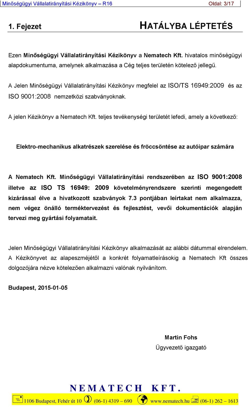 A Jelen Minőségügyi Vállalatirányítási Kézikönyv megfelel az ISO/TS 16949:2009 és az ISO 9001:2008 nemzetközi szabványoknak. A jelen Kézikönyv a Nematech Kft.