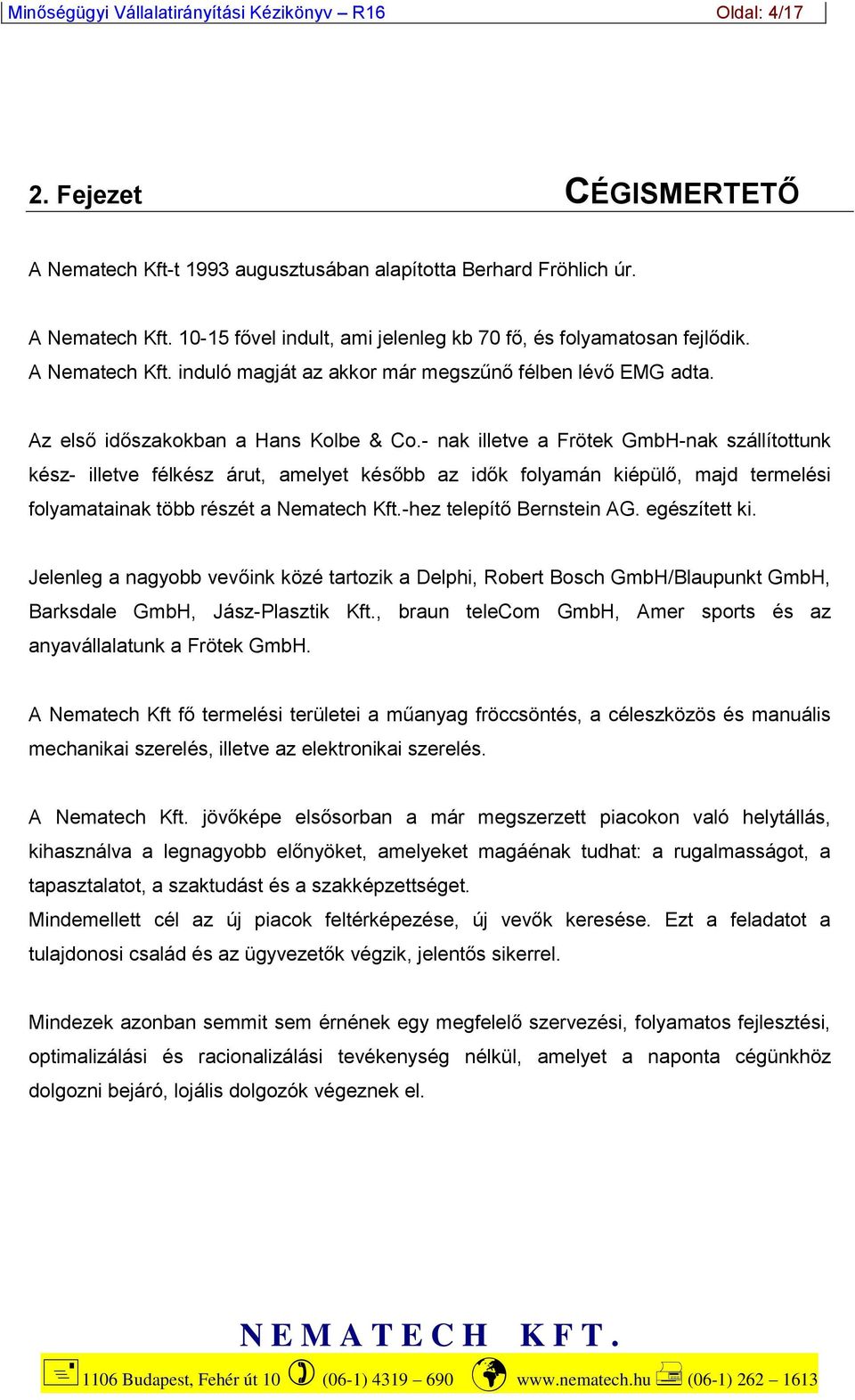 - nak illetve a Frötek GmbH-nak szállítottunk kész- illetve félkész árut, amelyet később az idők folyamán kiépülő, majd termelési folyamatainak több részét a Nematech Kft.-hez telepítő Bernstein AG.