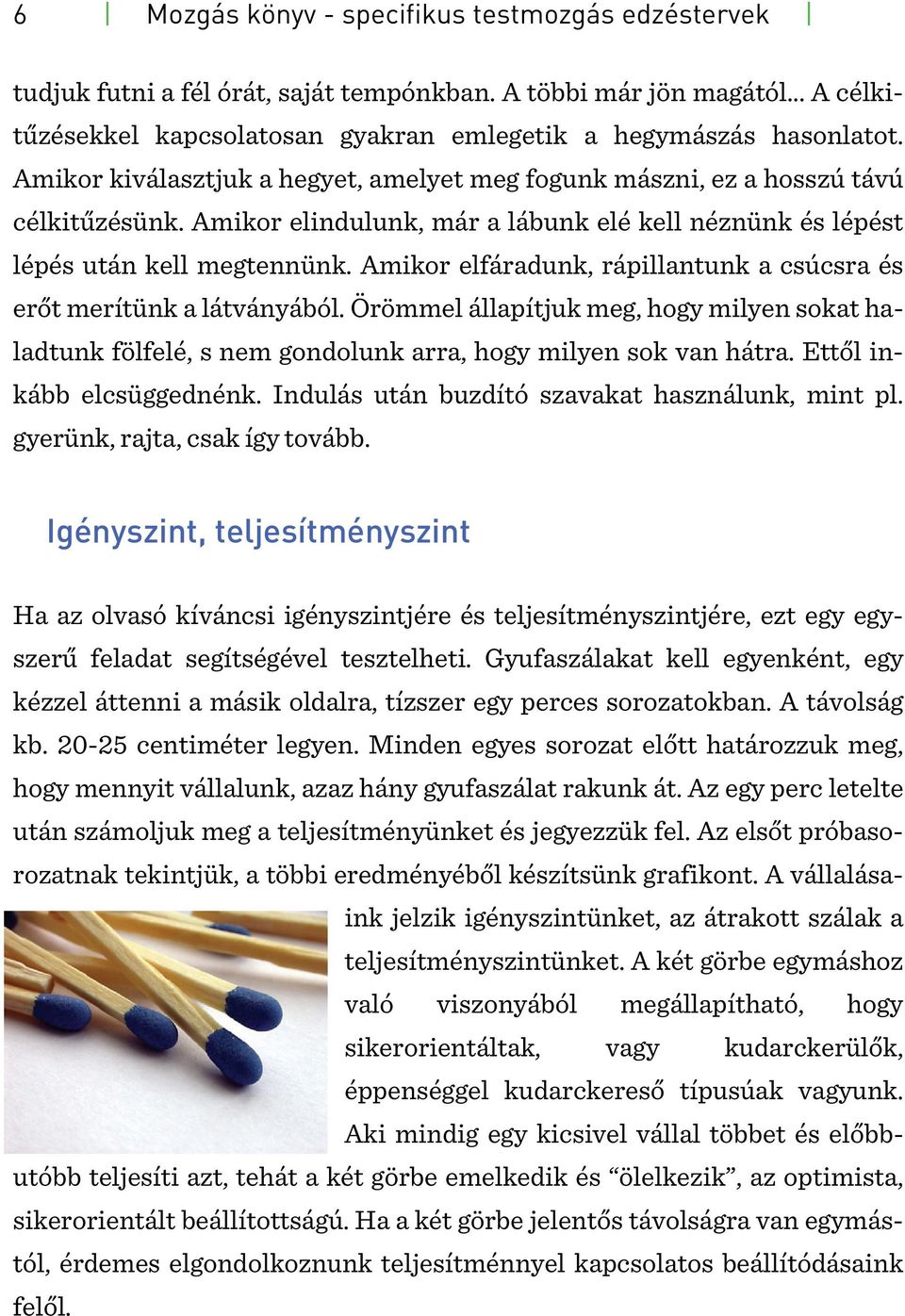 Amikor elfáradunk, rápillantunk a csúcsra és erőt merítünk a látványából. Örömmel állapítjuk meg, hogy milyen sokat haladtunk fölfelé, s nem gondolunk arra, hogy milyen sok van hátra.