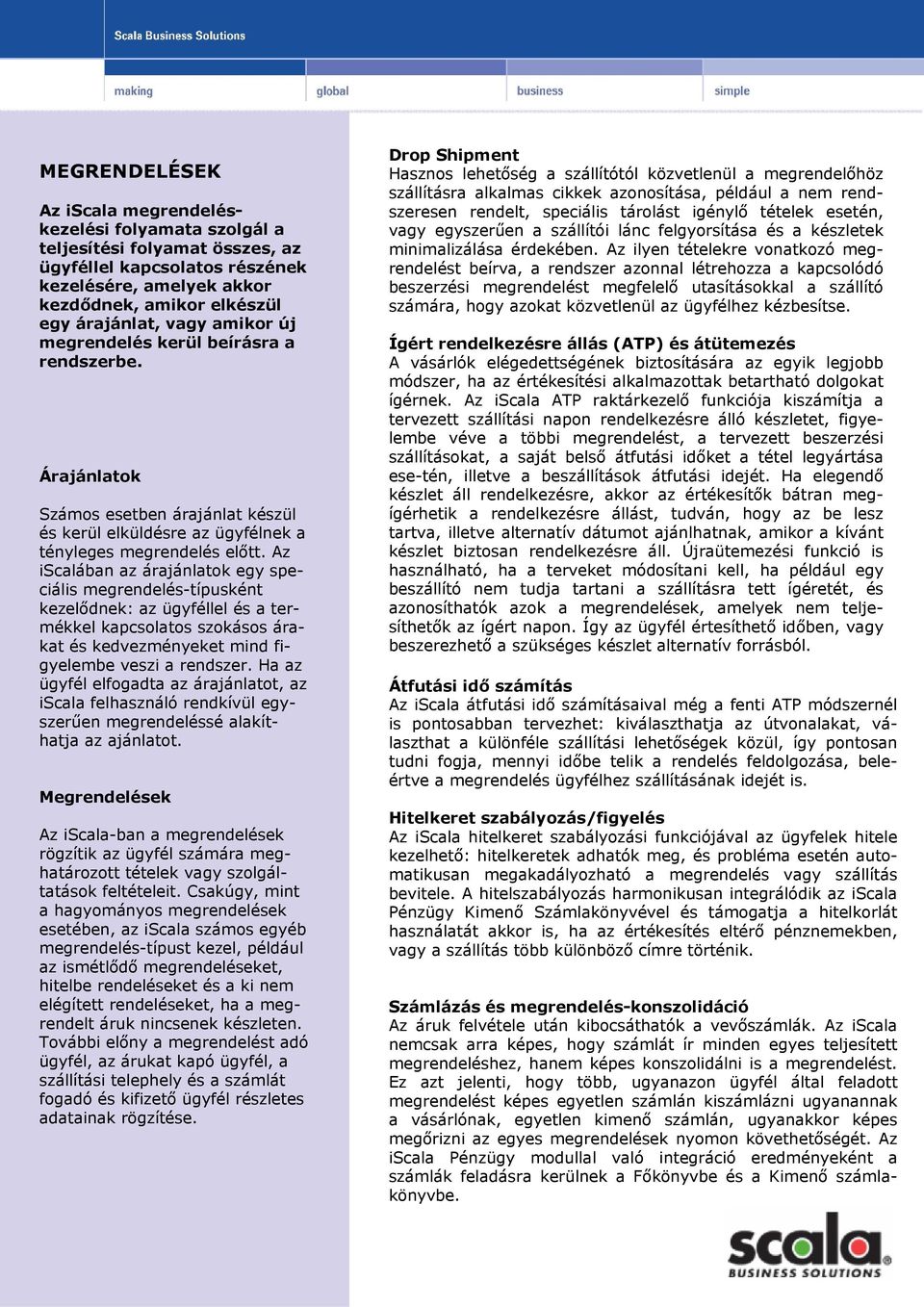 Az iscalában az árajánlatok egy speciális megrendelés-típusként kezelődnek: az ügyféllel és a termékkel kapcsolatos szokásos árakat és kedvezményeket mind figyelembe veszi a rendszer.