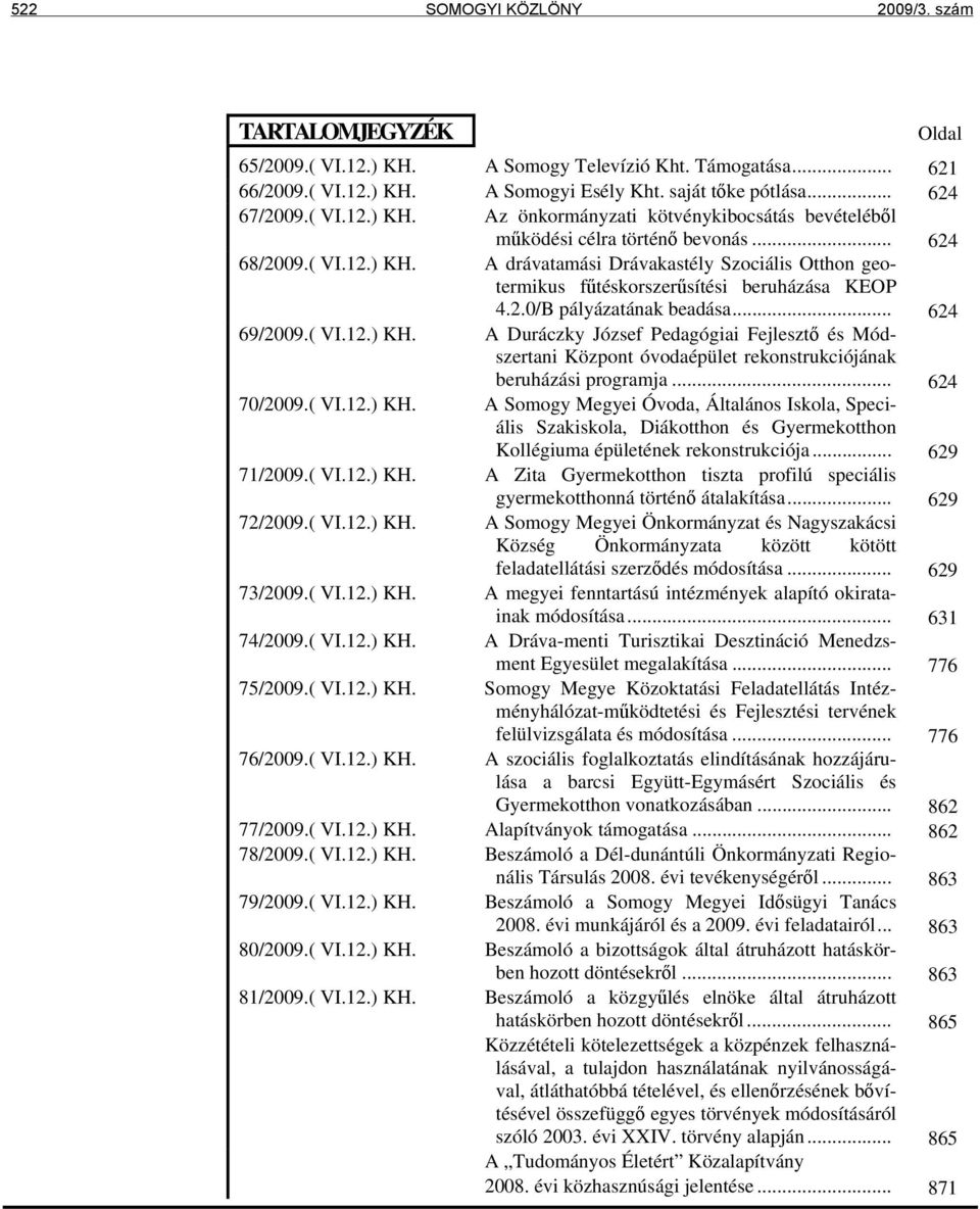 2.0/B pályázatának beadása... 624 69/2009.( VI.12.) KH. A Duráczky József Pedagógiai Fejlesztő és Módszertani Központ óvodaépület rekonstrukciójának beruházási programja... 624 70/2009.( VI.12.) KH. A Somogy Megyei Óvoda, Általános Iskola, Speciális Szakiskola, Diákotthon és Gyermekotthon Kollégiuma épületének rekonstrukciója.