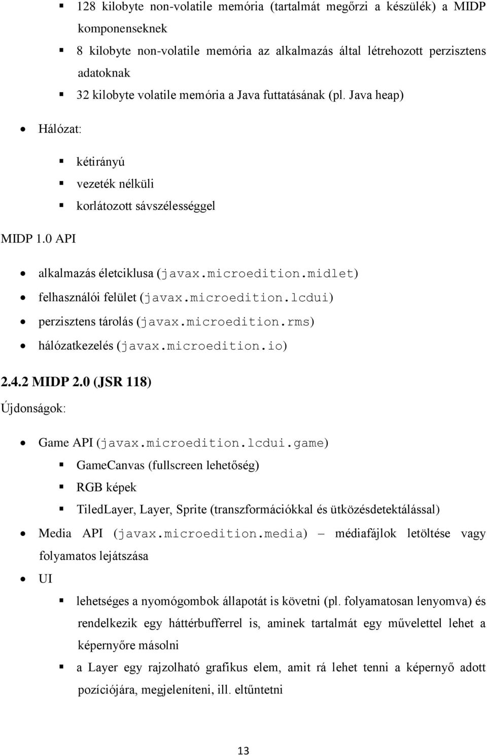 microedition.lcdui) perzisztens tárolás (javax.microedition.rms) hálózatkezelés (javax.microedition.io) 2.4.2 MIDP 2.0 (JSR 118) Újdonságok: Game API (javax.microedition.lcdui.game) GameCanvas (fullscreen lehetőség) RGB képek TiledLayer, Layer, Sprite (transzformációkkal és ütközésdetektálással) Media API (javax.