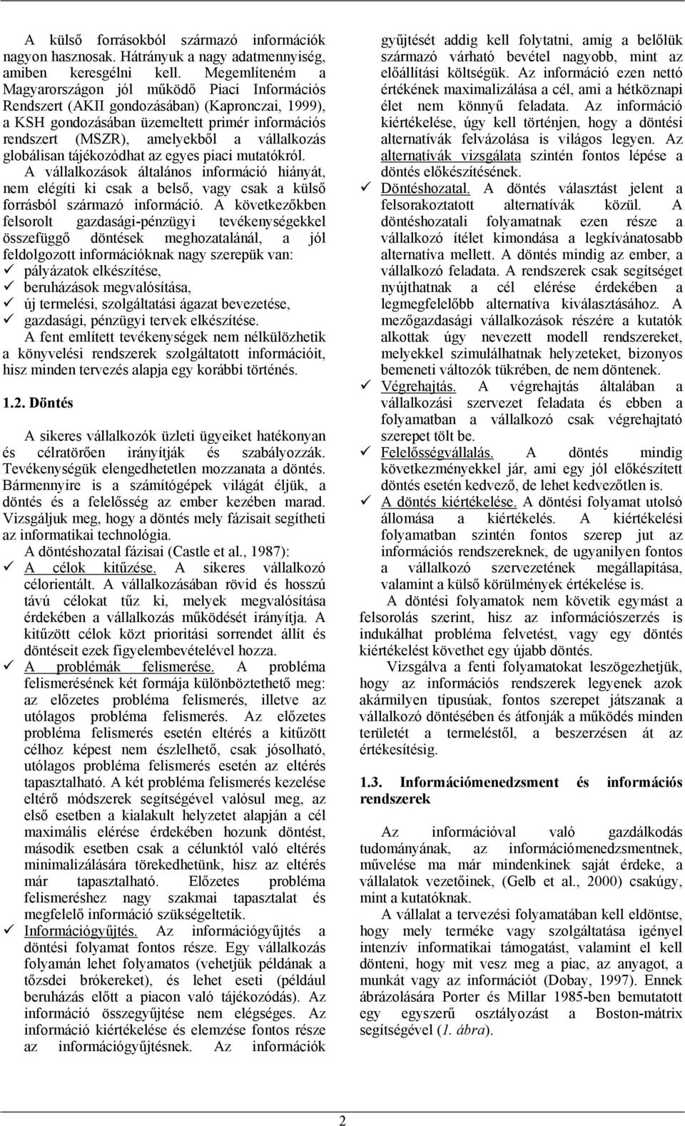 vállalkozás globálisan tájékozódhat az egyes piaci mutatókról. A vállalkozások általános információ hiányát, nem elégíti ki csak a belső, vagy csak a külső forrásból származó információ.