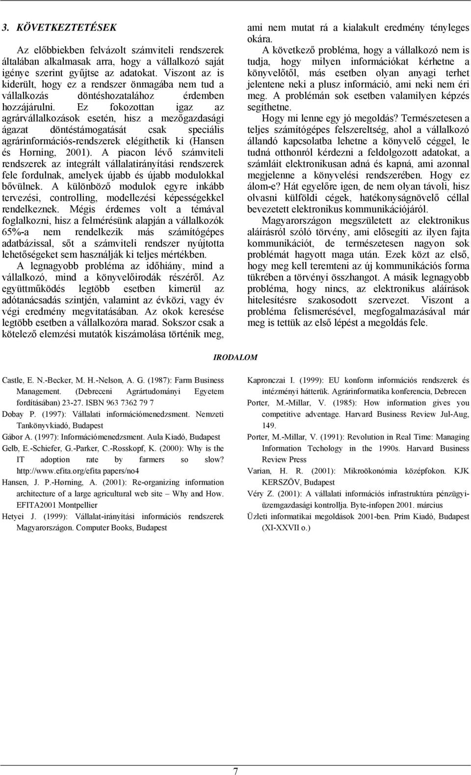 Ez fokozottan igaz az agrárvállalkozások esetén, hisz a mezőgazdasági ágazat döntéstámogatását csak speciális agrárinformációs-rendszerek elégíthetik ki (Hansen és Hørning, 2001).