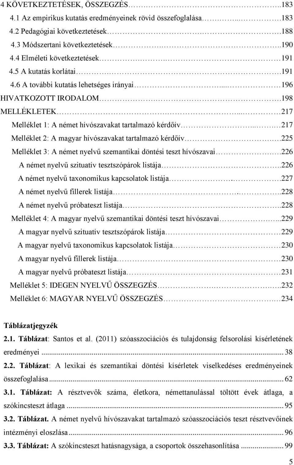 ... 217 Melléklet 1: A német hívószavakat tartalmazó kérdőív.... 217 Melléklet 2: A magyar hívószavakat tartalmazó kérdőív..225 Melléklet 3: A német nyelvű szemantikai döntési teszt hívószavai.