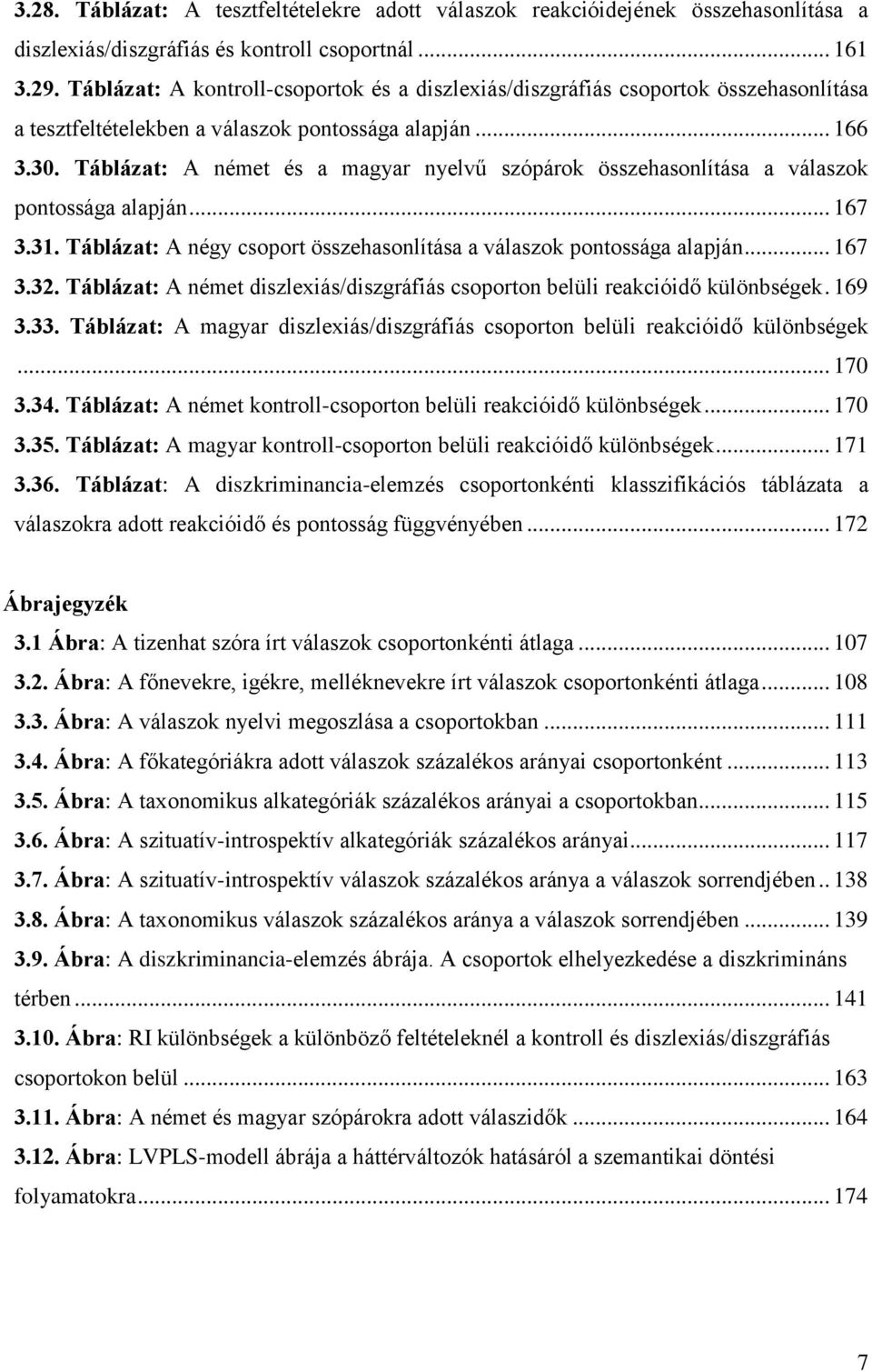 Táblázat: A német és a magyar nyelvű szópárok összehasonlítása a válaszok pontossága alapján... 167 3.31. Táblázat: A négy csoport összehasonlítása a válaszok pontossága alapján... 167 3.32.