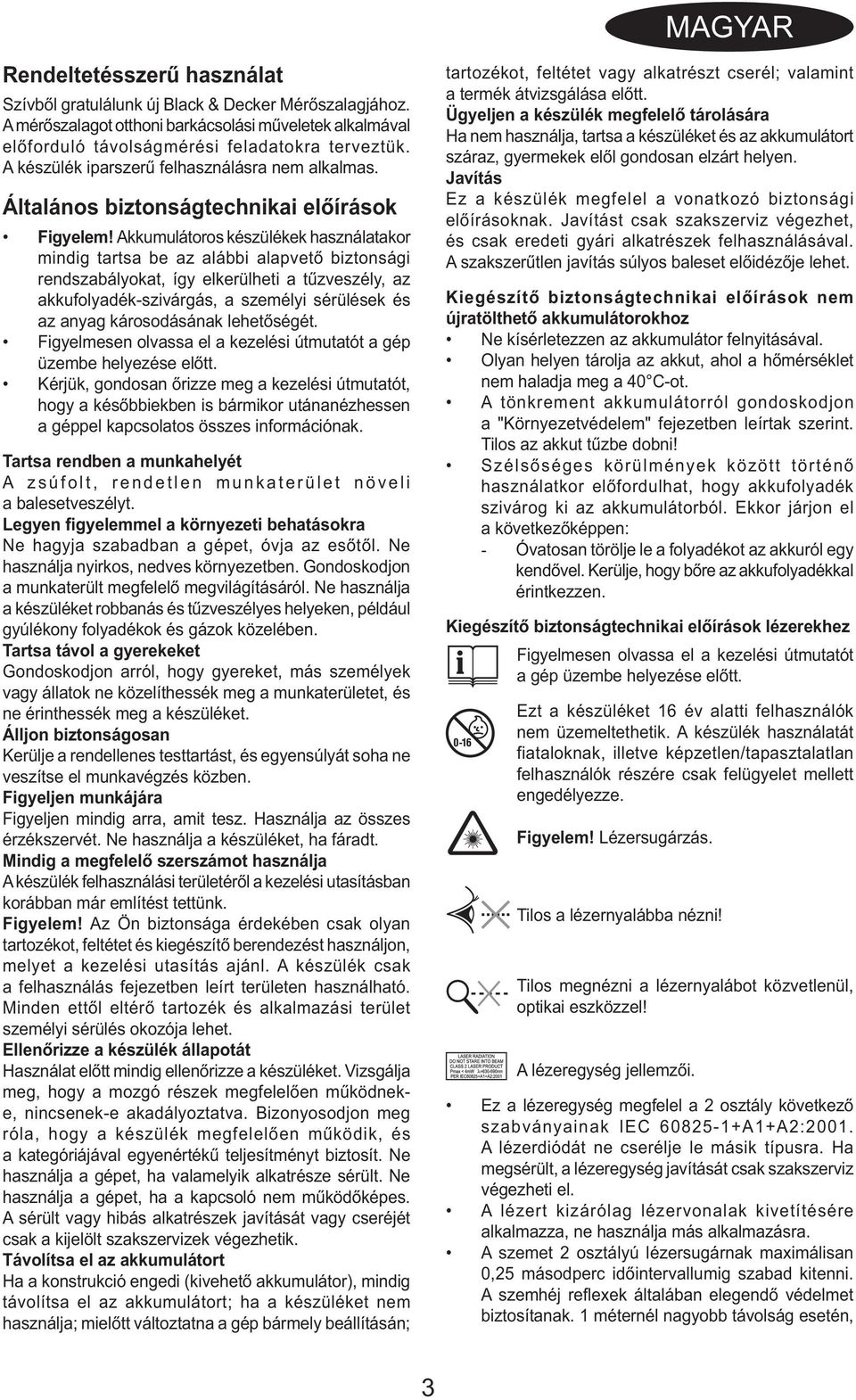 Akkumulátoros készülékek használatakor mindig tartsa be az alábbi alapvető biztonsági rendszabályokat, így elkerülheti a tűzveszély, az akkufolyadék-szivárgás, a személyi sérülések és az anyag