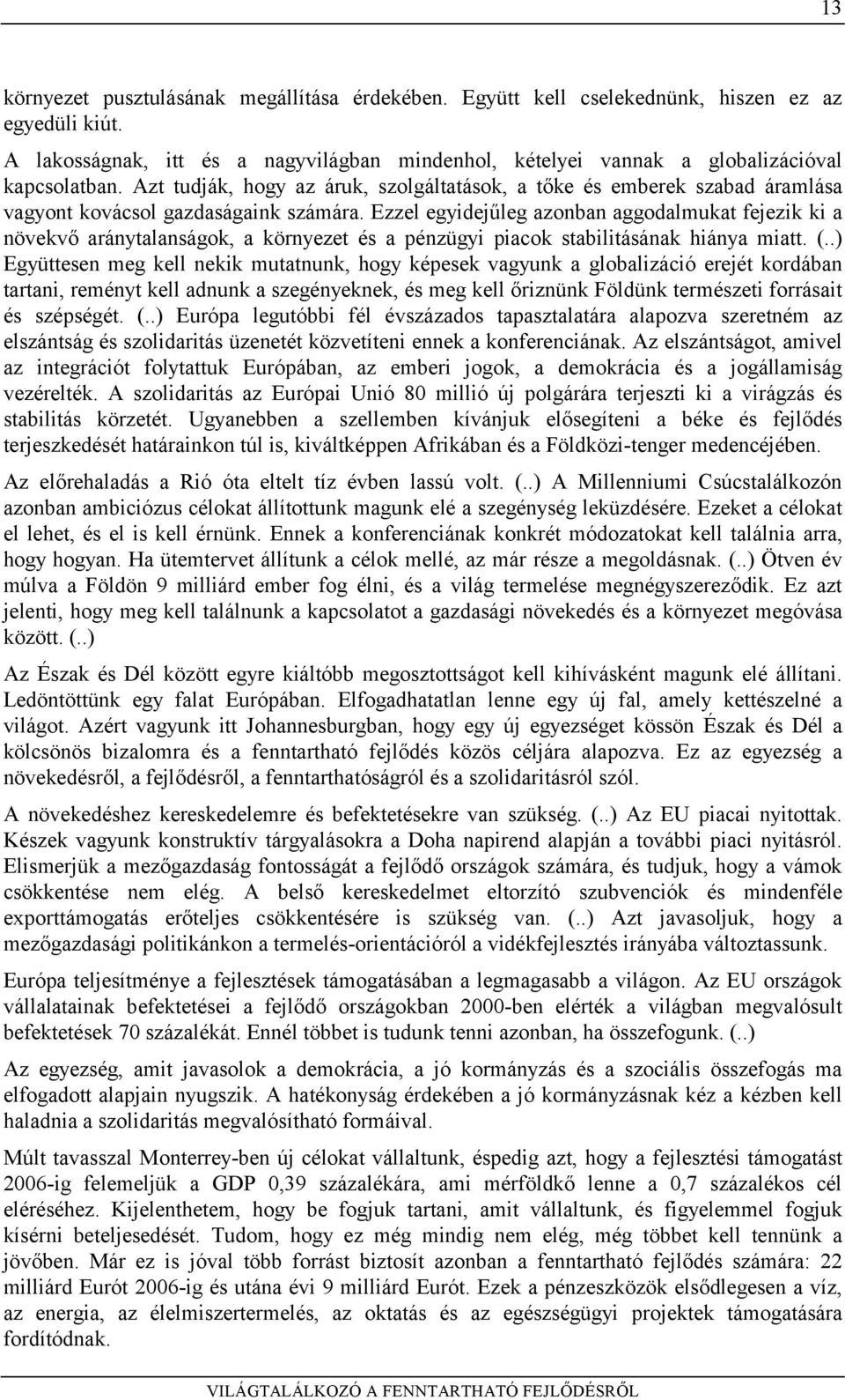 Ezzel egyidejűleg azonban aggodalmukat fejezik ki a növekvő aránytalanságok, a környezet és a pénzügyi piacok stabilitásának hiánya miatt. (.