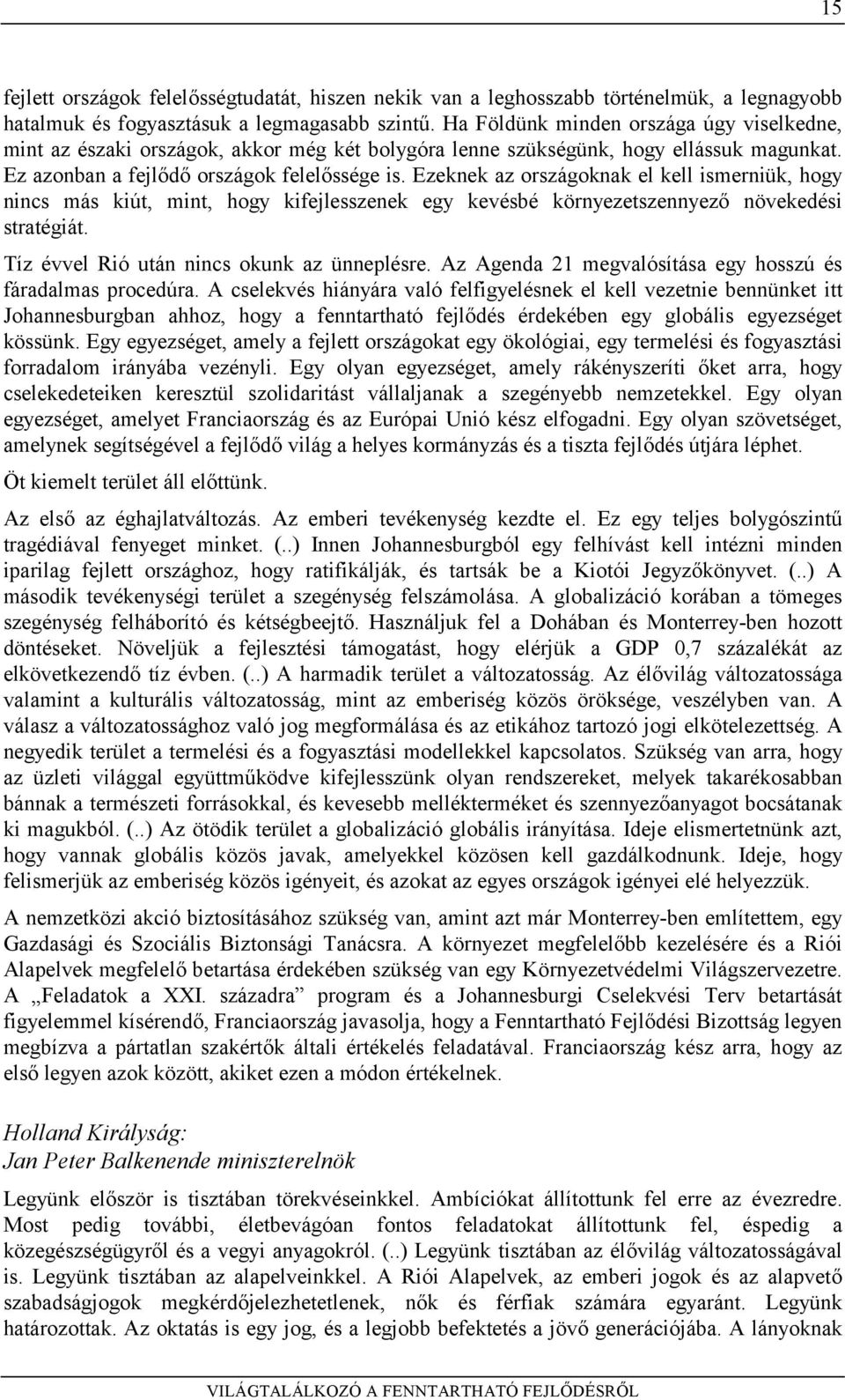 Ezeknek az országoknak el kell ismerniük, hogy nincs más kiút, mint, hogy kifejlesszenek egy kevésbé környezetszennyező növekedési stratégiát. Tíz évvel Rió után nincs okunk az ünneplésre.