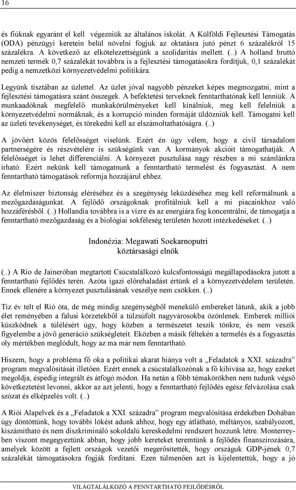 .) A holland bruttó nemzeti termék 0,7 százalékát továbbra is a fejlesztési támogatásokra fordítjuk, 0,1 százalékát pedig a nemzetközi környezetvédelmi politikára. Legyünk tisztában az üzlettel.