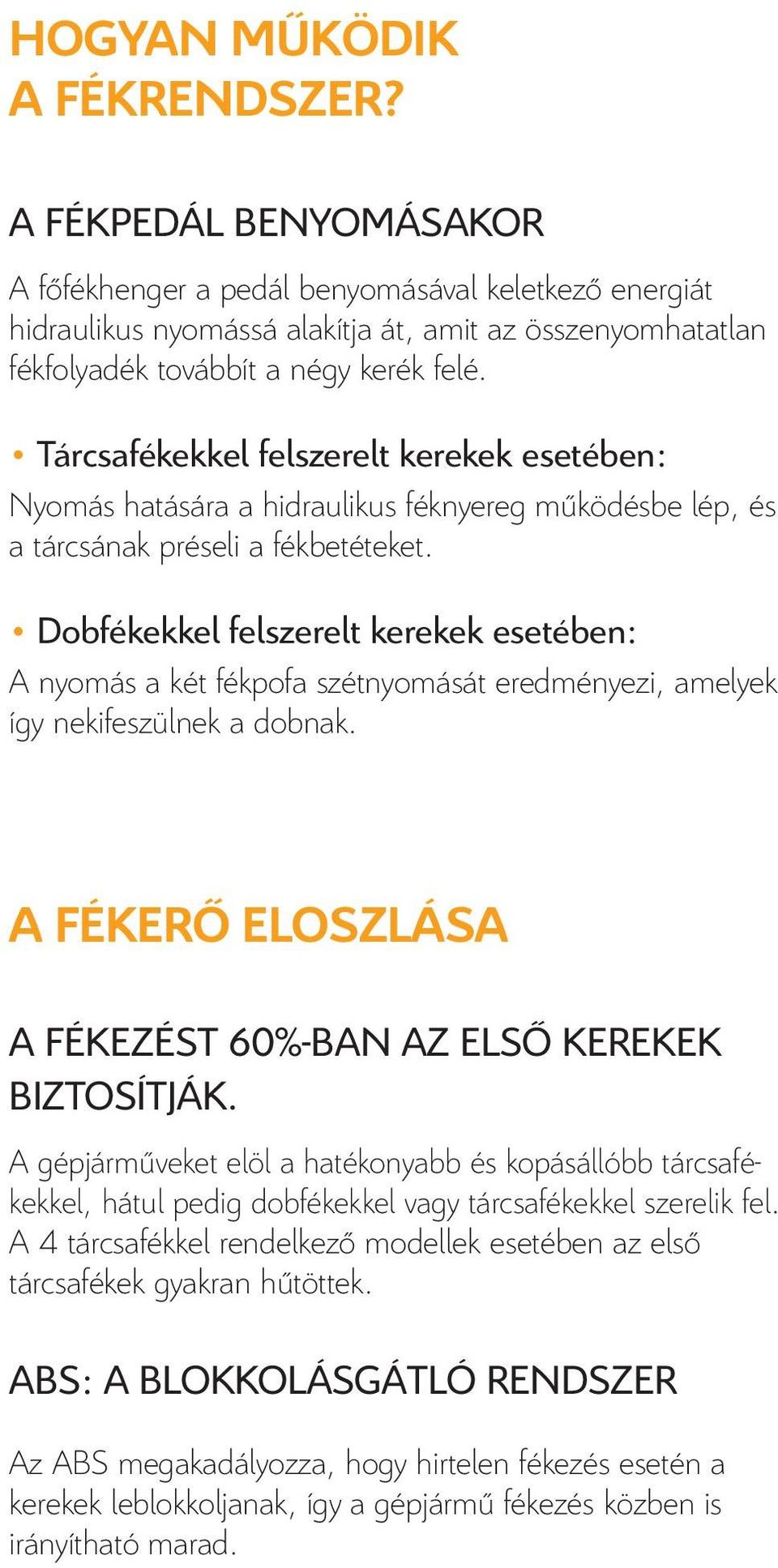 Tárcsafékekkel felszerelt kerekek esetében: Nyomás hatására a hidraulikus féknyereg működésbe lép, és a tárcsának préseli a fékbetéteket.