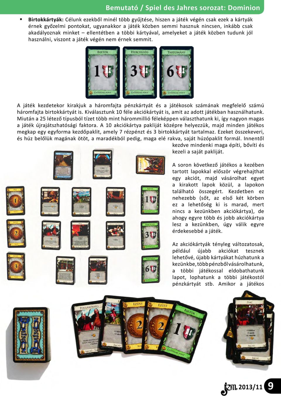 A játék kezdetekor kirakjuk a háromfajta pénzkártyát és a játékosok számának megfelelő számú háromfajta birtokkártyát is. Kiválasztunk 10 féle akciókártyát is, amit az adott játékban használhatunk.