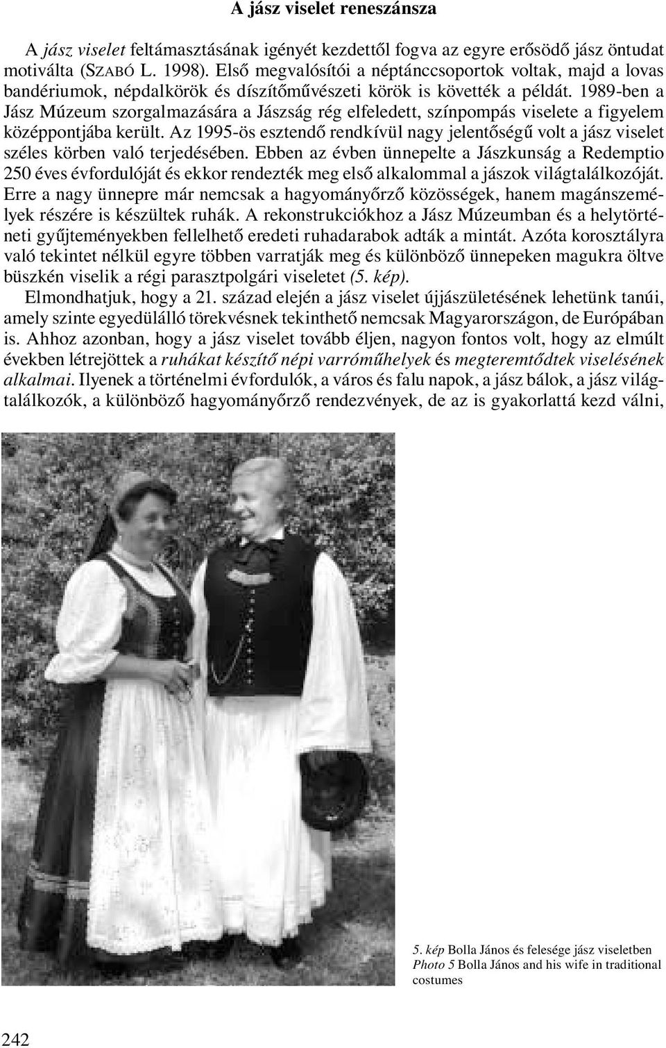 1989-ben a Jász Múzeum szorgalmazására a Jászság rég elfeledett, színpompás viselete a figyelem középpontjába került.