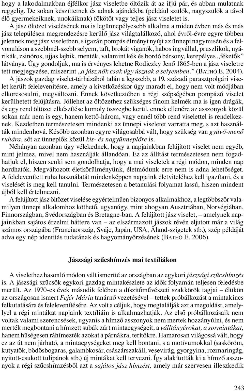 A jász öltözet viselésének ma is legünnepélyesebb alkalma a miden évben más és más jász településen megrendezésre kerülő jász világtalálkozó, ahol évről-évre egyre többen jelennek meg jász