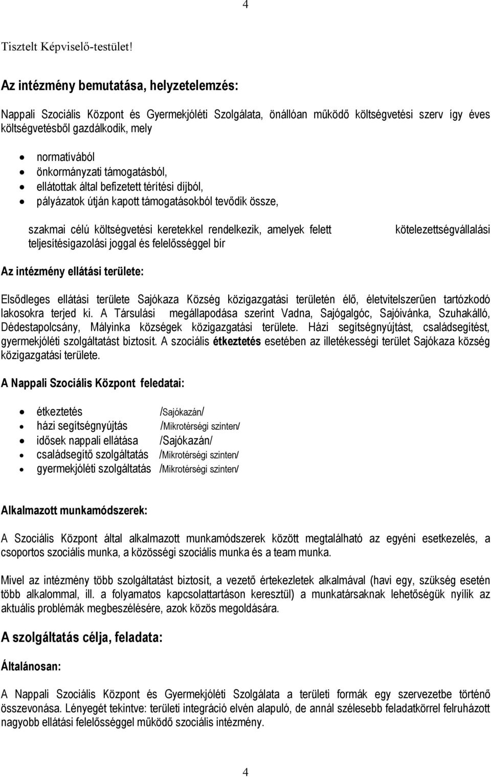 önkormányzati támogatásból, ellátottak által befizetett térítési díjból, pályázatok útján kapott támogatásokból tevődik össze, szakmai célú költségvetési keretekkel rendelkezik, amelyek felett