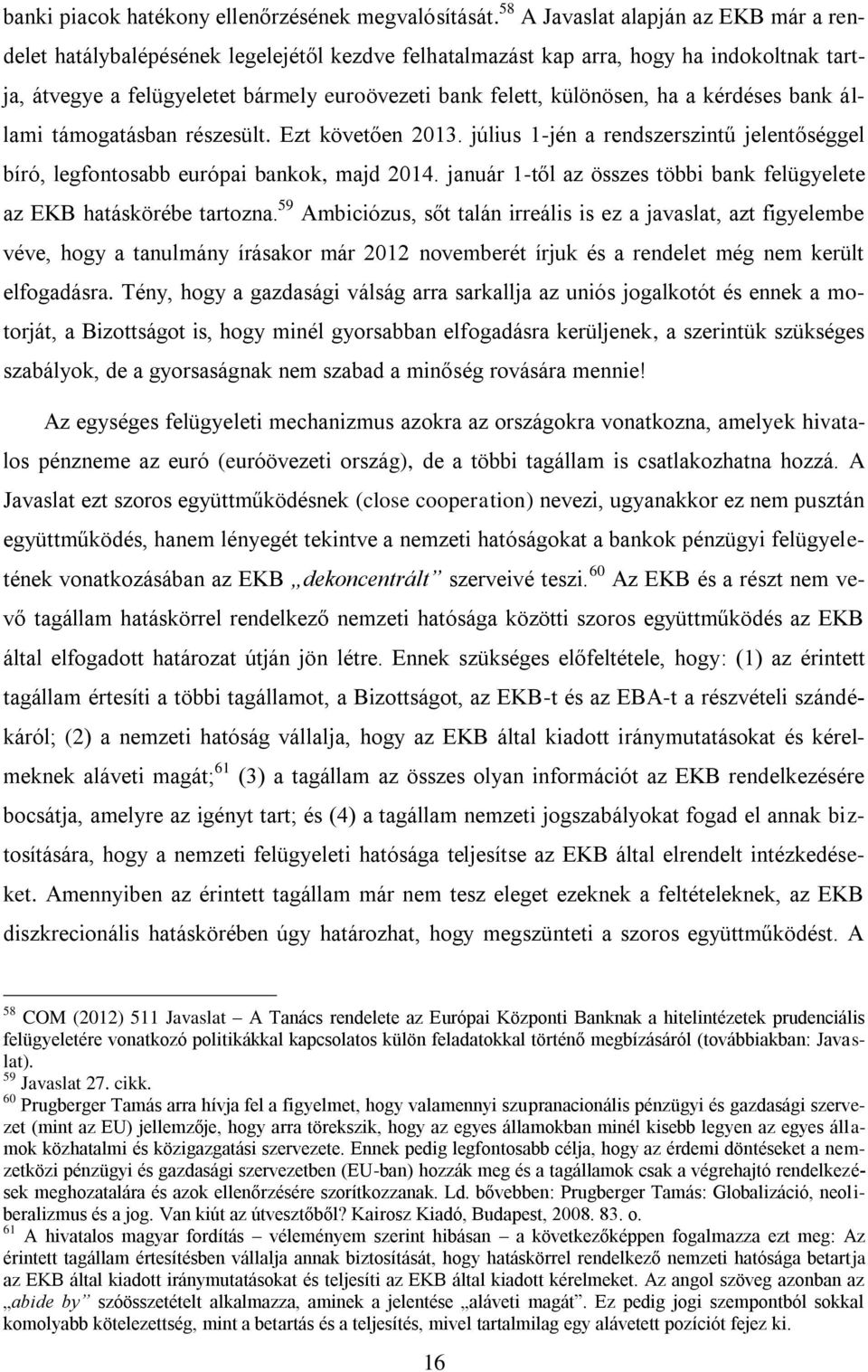 különösen, ha a kérdéses bank állami támogatásban részesült. Ezt követően 2013. július 1-jén a rendszerszintű jelentőséggel bíró, legfontosabb európai bankok, majd 2014.