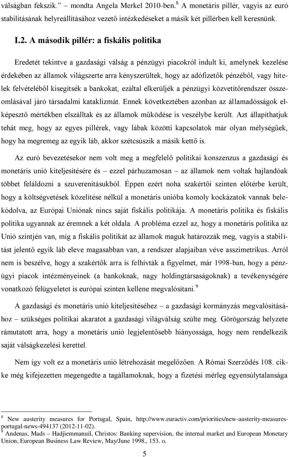 A második pillér: a fiskális politika Eredetét tekintve a gazdasági válság a pénzügyi piacokról indult ki, amelynek kezelése érdekében az államok világszerte arra kényszerültek, hogy az adófizetők