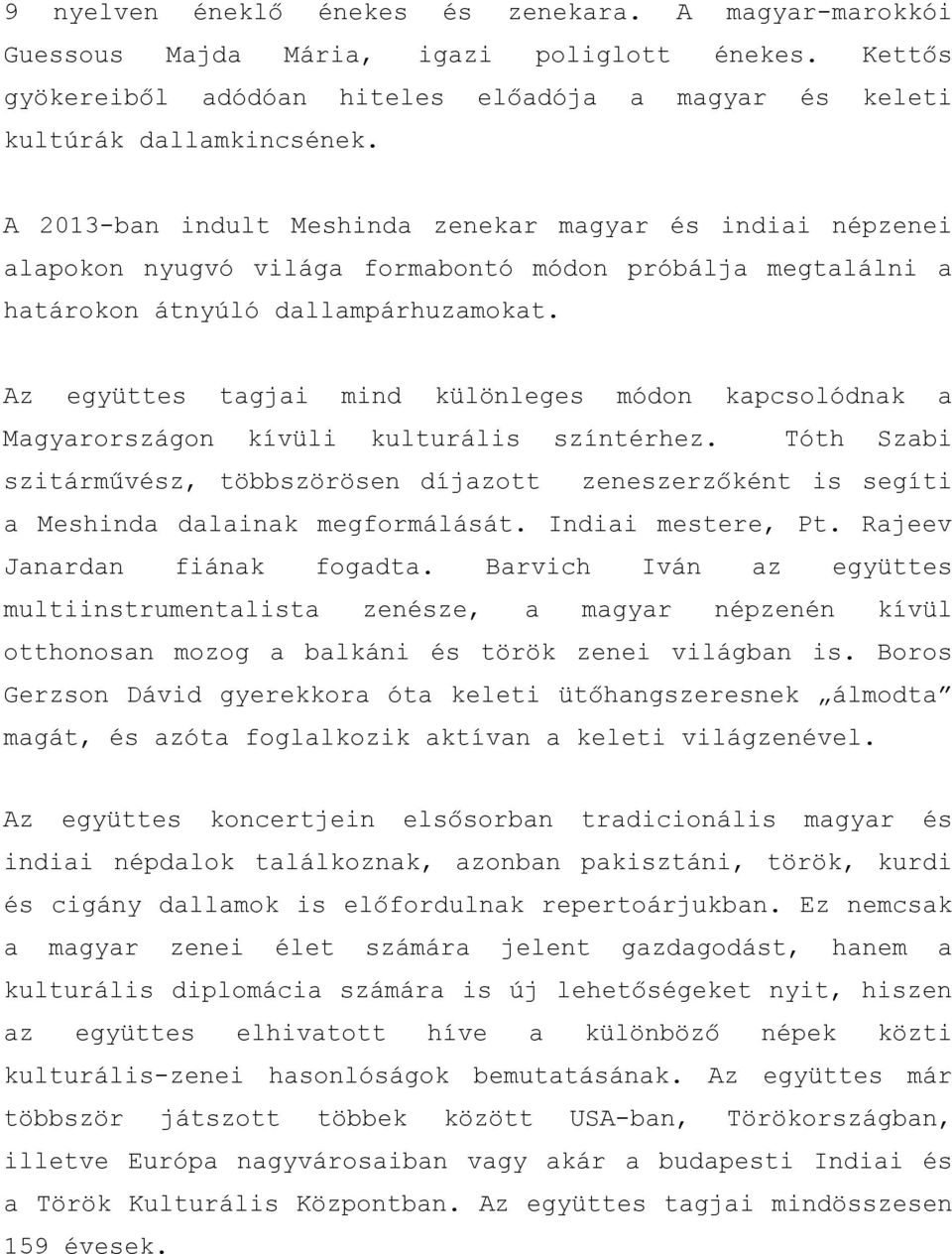 Az együttes tagjai mind különleges módon kapcsolódnak a Magyarországon kívüli kulturális színtérhez.