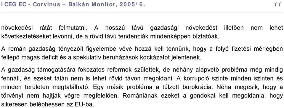 A román gazdaság tényezőit figyelembe véve hozzá kell tennünk, hogy a folyó fizetési mérlegben fellépő magas deficit és a spekulatív beruházások kockázatot jelentenek.