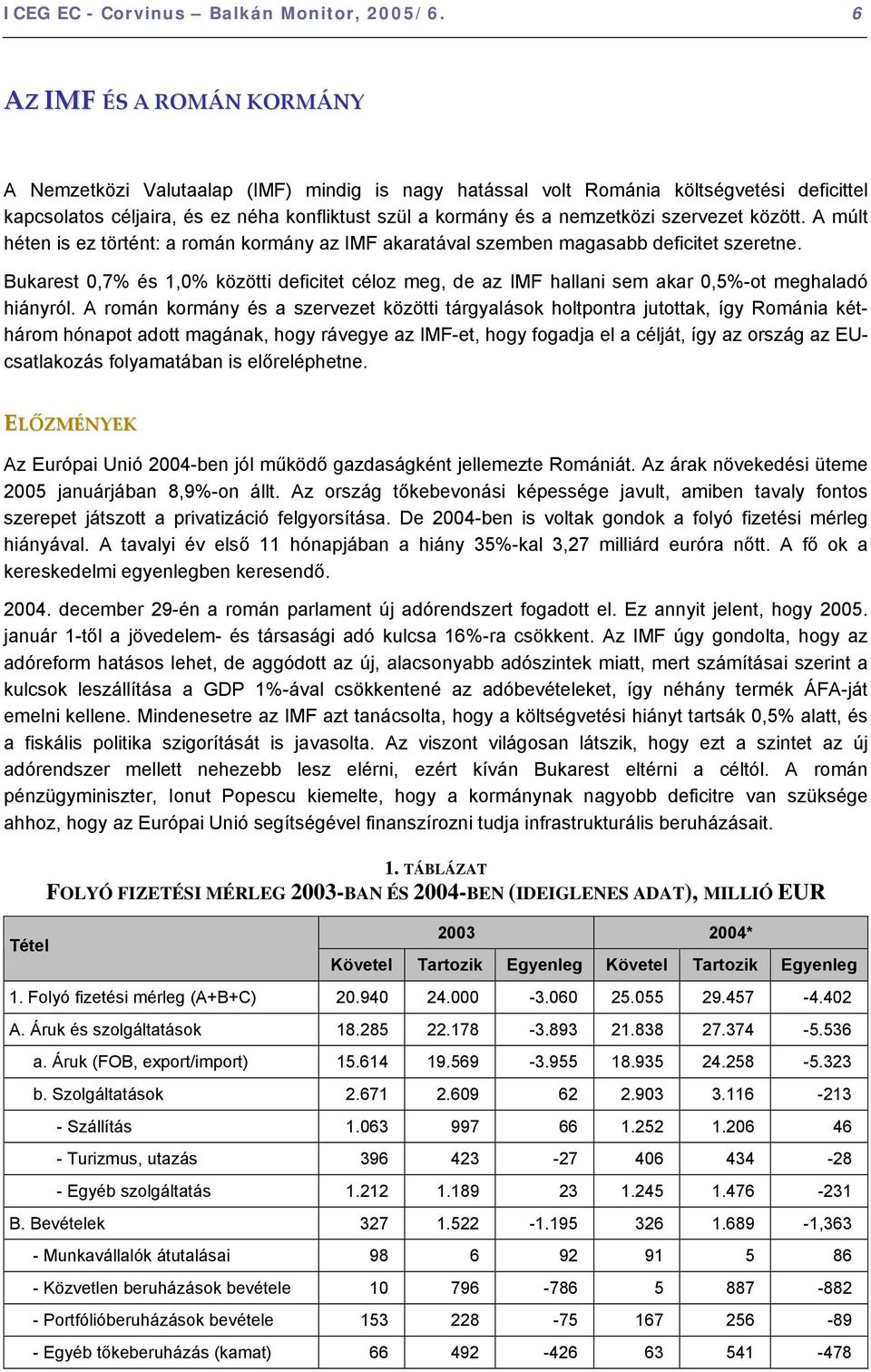 szervezet között. A múlt héten is ez történt: a román kormány az IMF akaratával szemben magasabb deficitet szeretne.