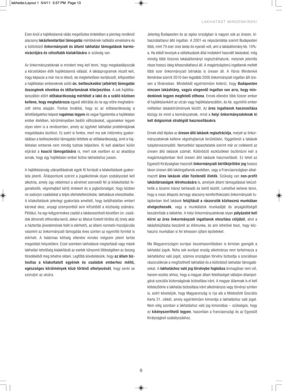 támogatások harmonizációjára és célzottabb kialakítására is szükség van. Az önkormányzatoknak is mindent meg kell tenni, hogy megakadályozzák a körzetükben élôk hajléktalanná válását.