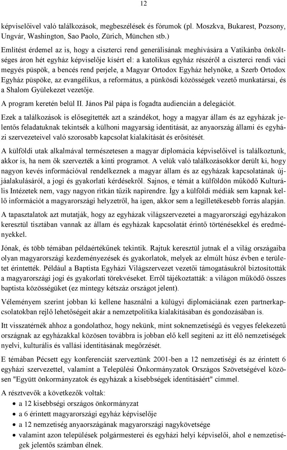 püspök, a bencés rend perjele, a Magyar Ortodox Egyház helynöke, a Szerb Ortodox Egyház püspöke, az evangélikus, a református, a pünkösdi közösségek vezető munkatársai, és a Shalom Gyülekezet