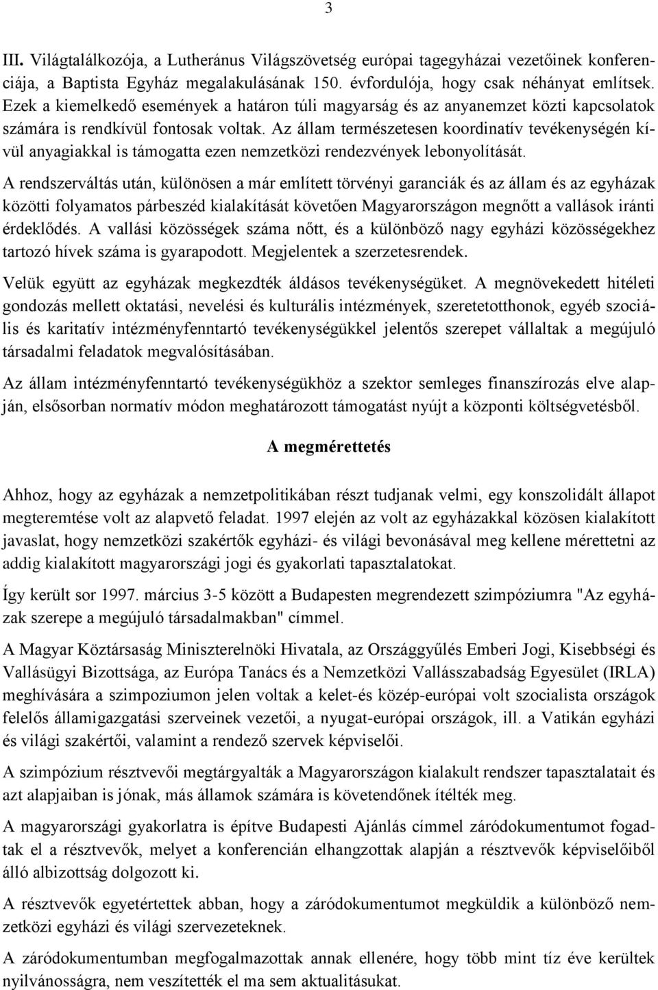 Az állam természetesen koordinatív tevékenységén kívül anyagiakkal is támogatta ezen nemzetközi rendezvények lebonyolítását.