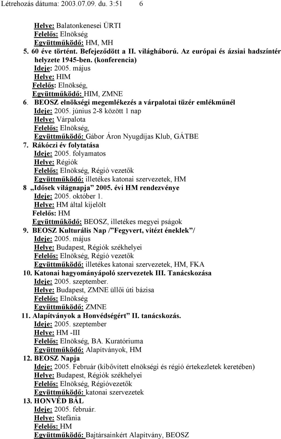 június 2-8 között 1 nap, Együttműködő: Gábor Áron Nyugdíjas Klub, GÁTBE 7. Rákóczi év folytatása Ideje: 2005.