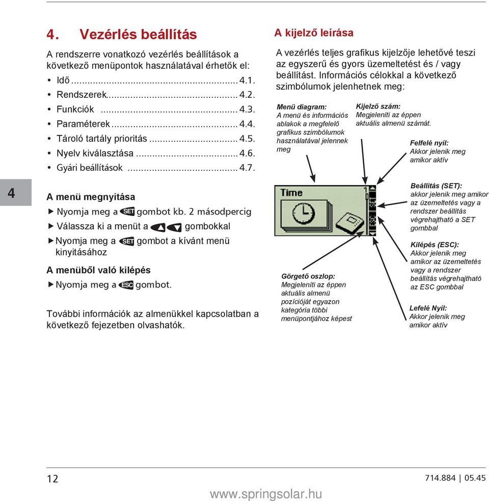 Információs célokkal a következő szimbólumok jelenhetnek meg: Menü diagram: A menü és információs ablakok a megfelelő grafikus szimbólumok használatával jelennek meg Kijelző szám: Megjeleníti az