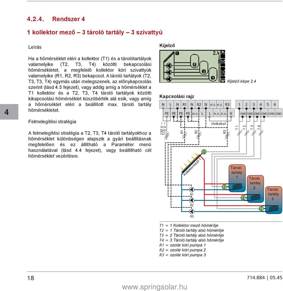 5 fejezet), vagy addig amíg a hőmérséklet a T1 kollektor és a T2, T3, T tároló tartályok közötti kikapcsolási hőmérséklet küszöbérték alá esik, vagy amíg a hőmérséklet eléri a beállított max.