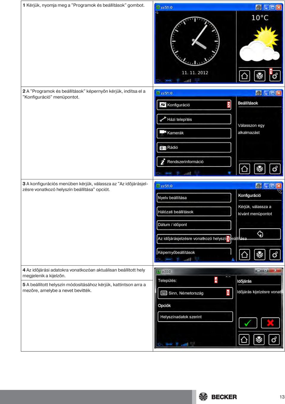 Nyelv beállítása Hálózati beállítások Kérjük, válassza a kívánt menüpontot Dátum / időpont Az időjárásjelzésre vonatkozó helyszín 3beállítása Képernyőbeállítások 4 Az időjárási adatokra