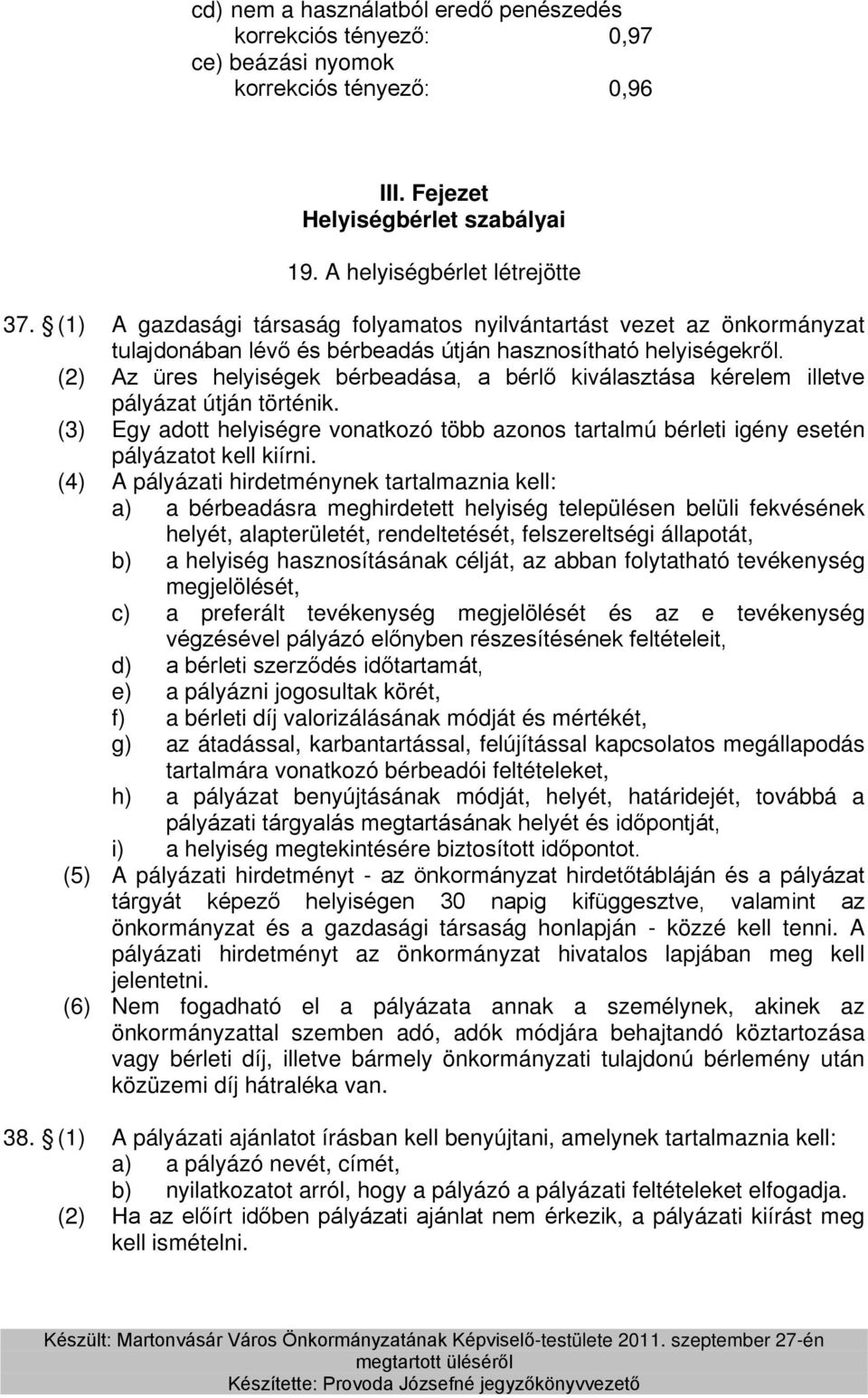 (2) Az üres helyiségek bérbeadása, a bérlő kiválasztása kérelem illetve pályázat útján történik. (3) Egy adott helyiségre vonatkozó több azonos tartalmú bérleti igény esetén pályázatot kell kiírni.