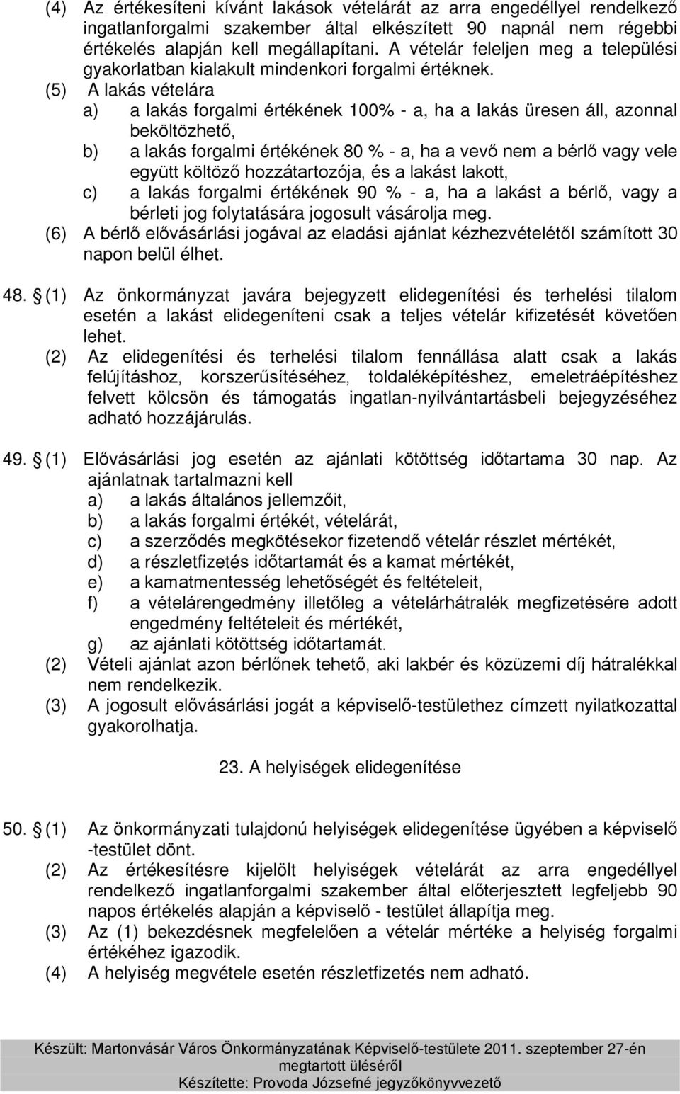 (5) A lakás vételára a) a lakás forgalmi értékének 100% - a, ha a lakás üresen áll, azonnal beköltözhető, b) a lakás forgalmi értékének 80 % - a, ha a vevő nem a bérlő vagy vele együtt költöző