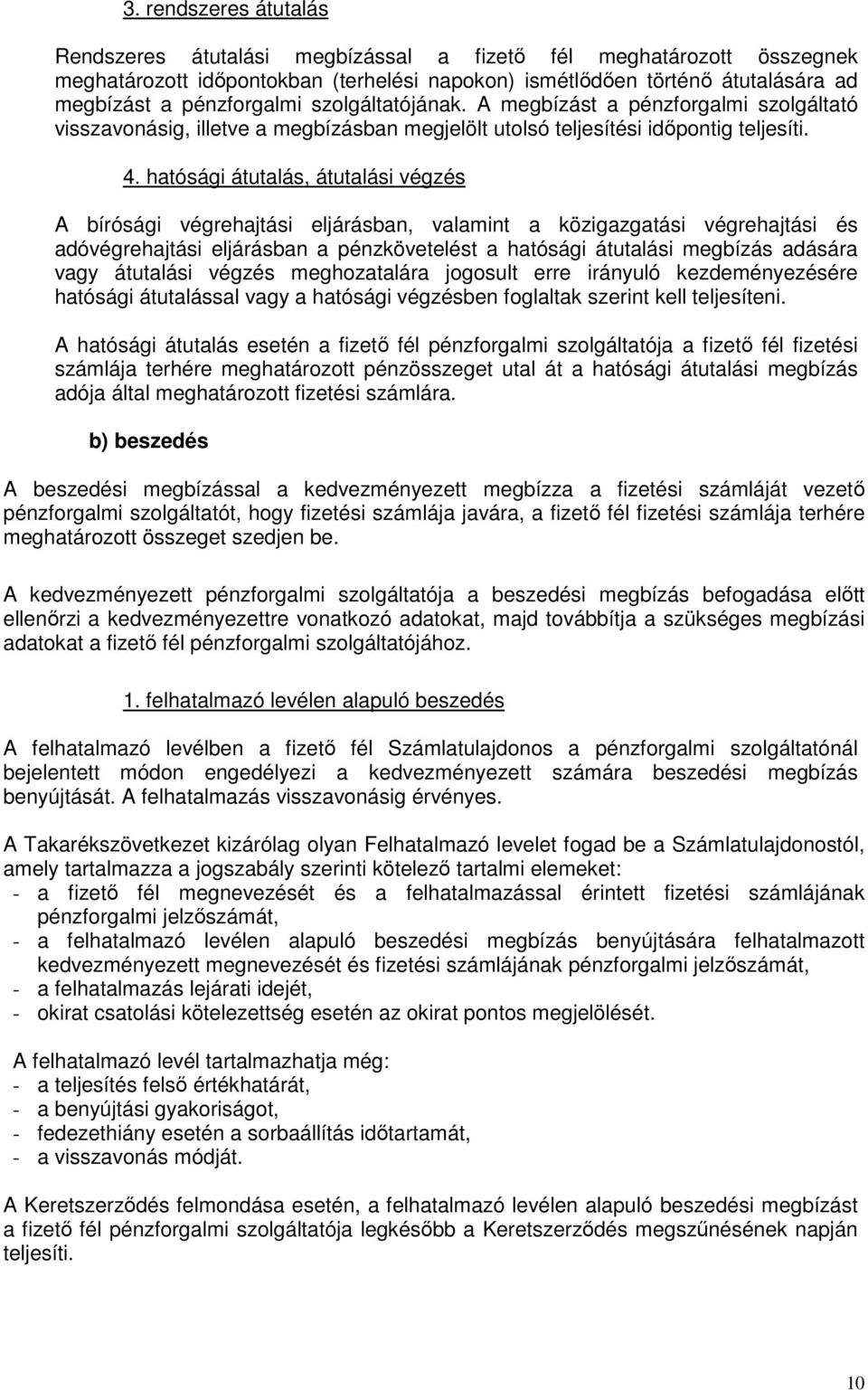 hatósági átutalás, átutalási végzés A bírósági végrehajtási eljárásban, valamint a közigazgatási végrehajtási és adóvégrehajtási eljárásban a pénzkövetelést a hatósági átutalási megbízás adására vagy