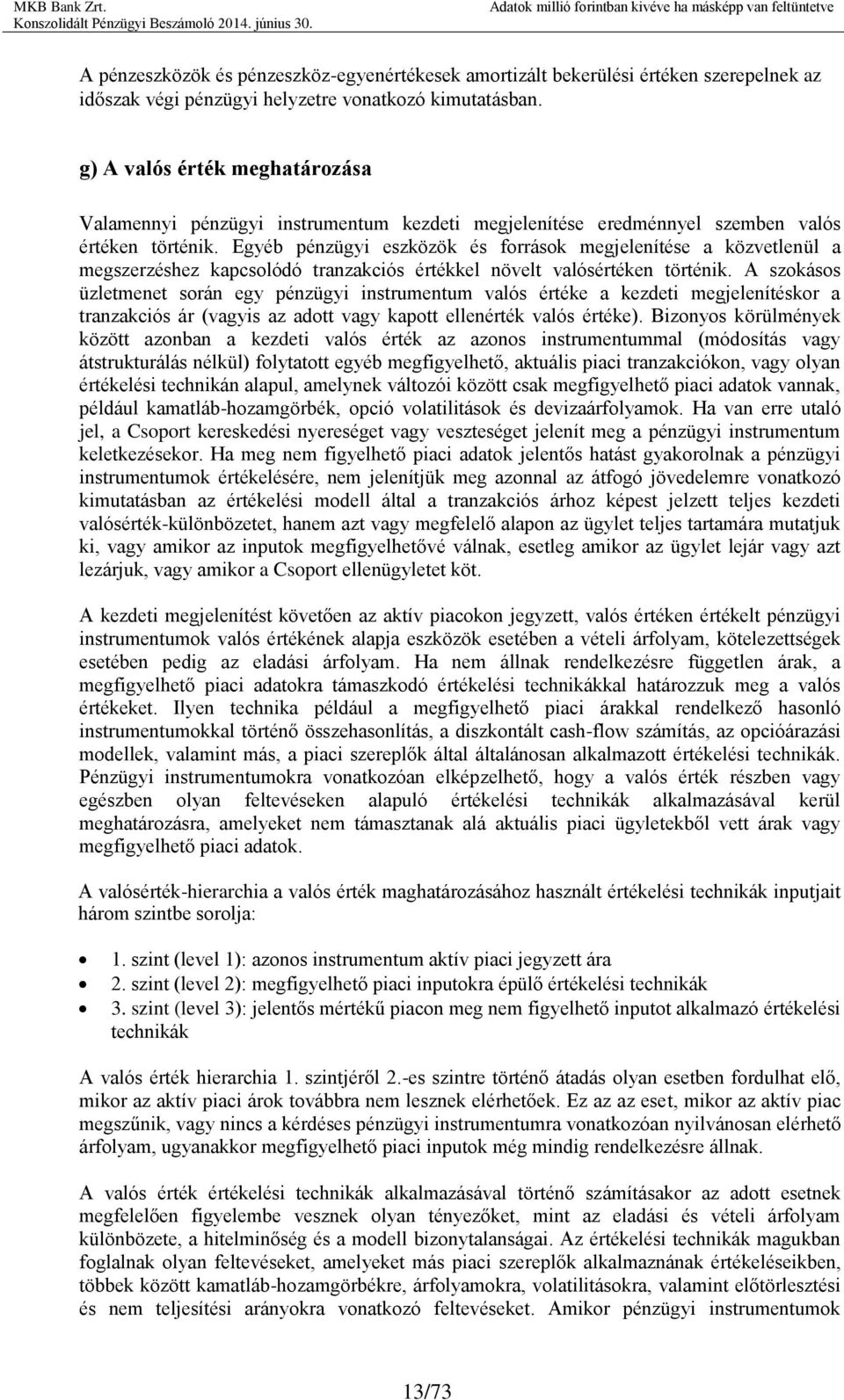 Egyéb pénzügyi eszközök és források megjelenítése a közvetlenül a megszerzéshez kapcsolódó tranzakciós értékkel növelt valósértéken történik.