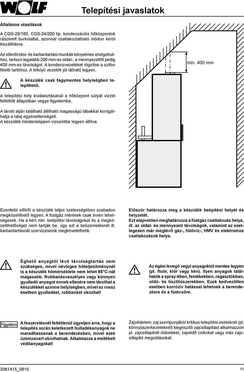 A lefolyó vezeték jól látható legyen. min. 400 mm A készülék csak fagymentes helyiségben telepíthetõ.