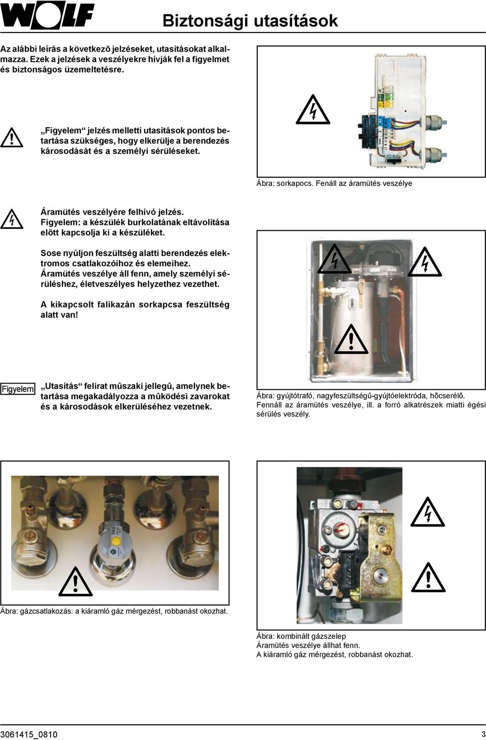 Fenáll az áramütés veszélye Áramütés veszélyére felhívó jelzés. Figyelem: a készülék burkolatának eltávolítása elõtt kapcsolja ki a készüléket.