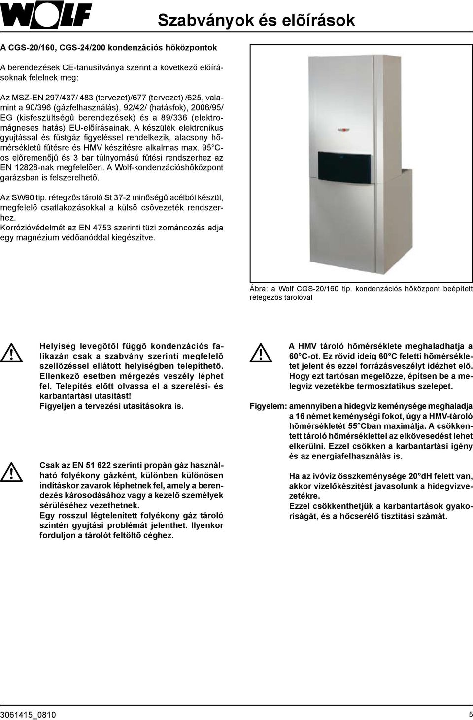 A készülék elektronikus gyujtással és füstgáz figyeléssel rendelkezik, alacsony hõmérsékletû fûtésre és HMV készítésre alkalmas max.