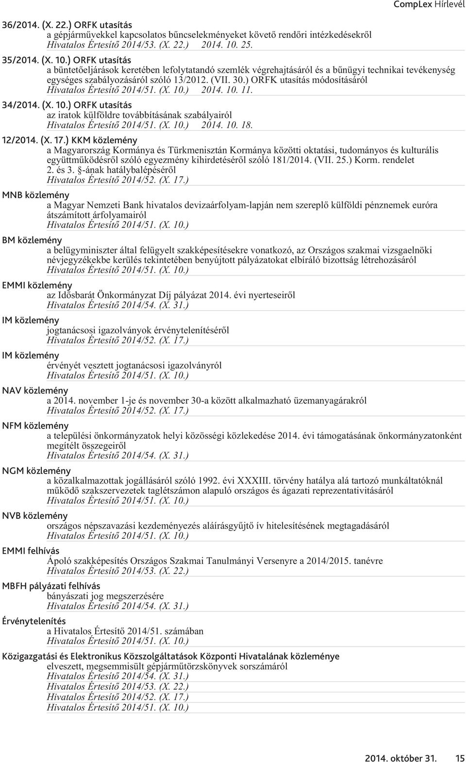 ) ORFK utasítás módosításáról 2014. 10. 11. 34/2014. (X. 10.) ORFK utasítás az iratok külföldre továbbításának szabályairól 2014. 10. 18. 12/2014. (X. 17.