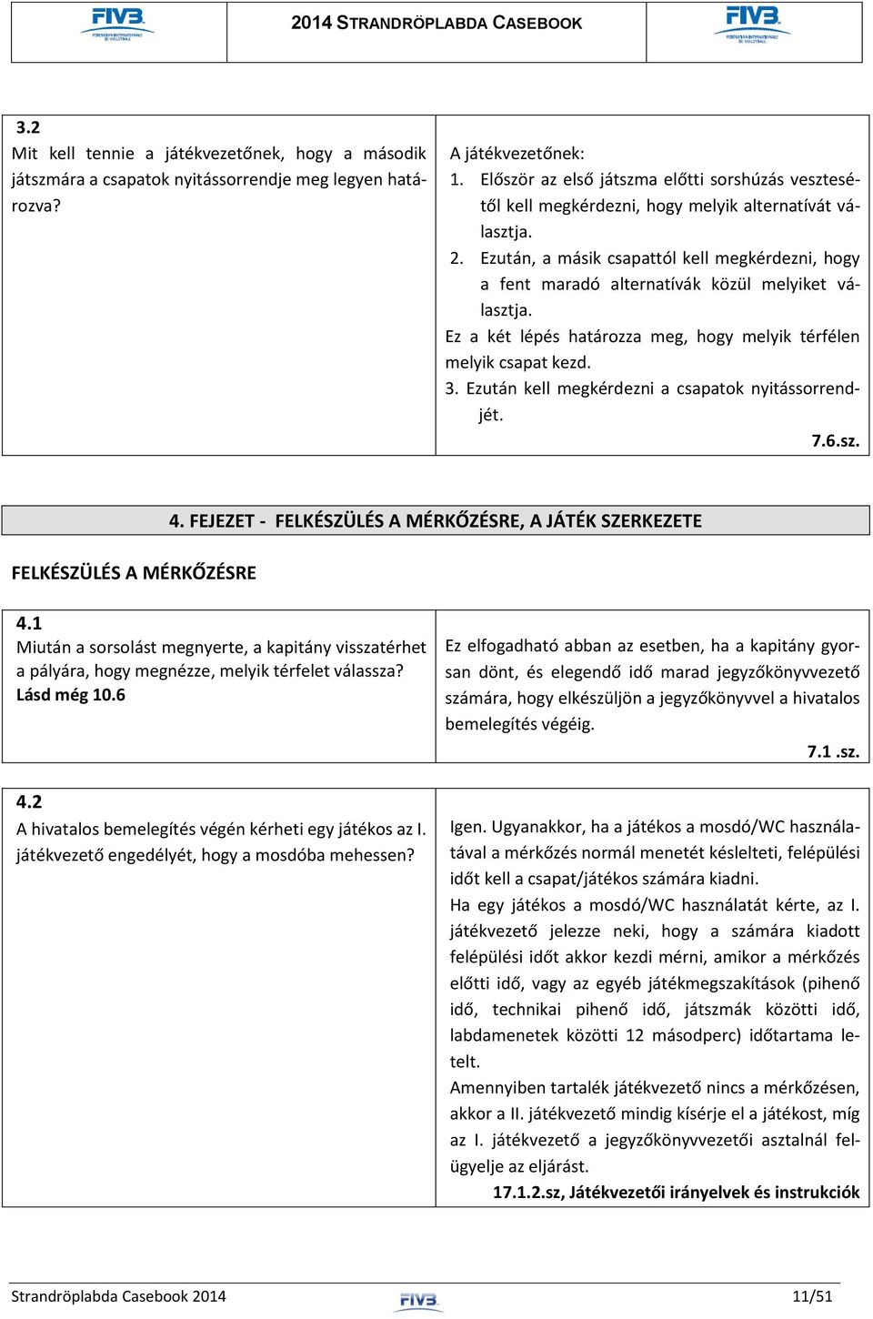 Ezután, a másik csapattól kell megkérdezni, hogy a fent maradó alternatívák közül melyiket választja. Ez a két lépés határozza meg, hogy melyik térfélen melyik csapat kezd. 3.