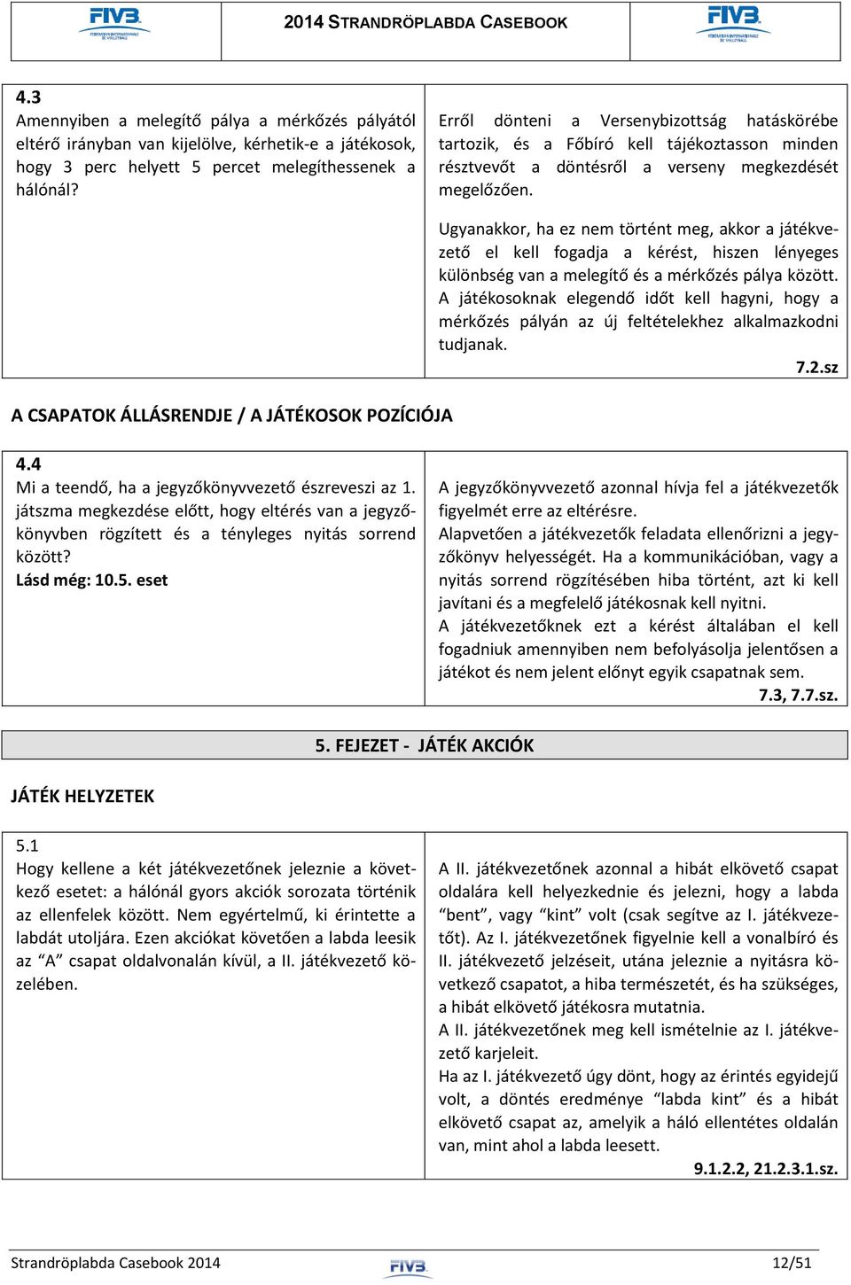 A CSAPATOK ÁLLÁSRENDJE / A JÁTÉKOSOK POZÍCIÓJA Ugyanakkor, ha ez nem történt meg, akkor a játékvezető el kell fogadja a kérést, hiszen lényeges különbség van a melegítő és a mérkőzés pálya között.