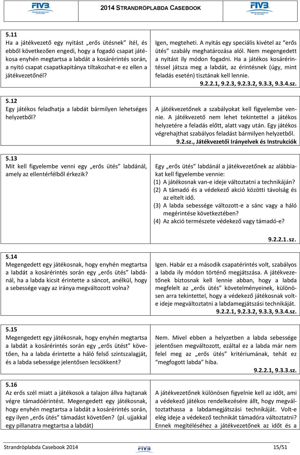 Igen, megteheti. A nyitás egy speciális kivétel az erős ütés szabály meghatározása alól. Nem megengedett a nyitást ily módon fogadni.