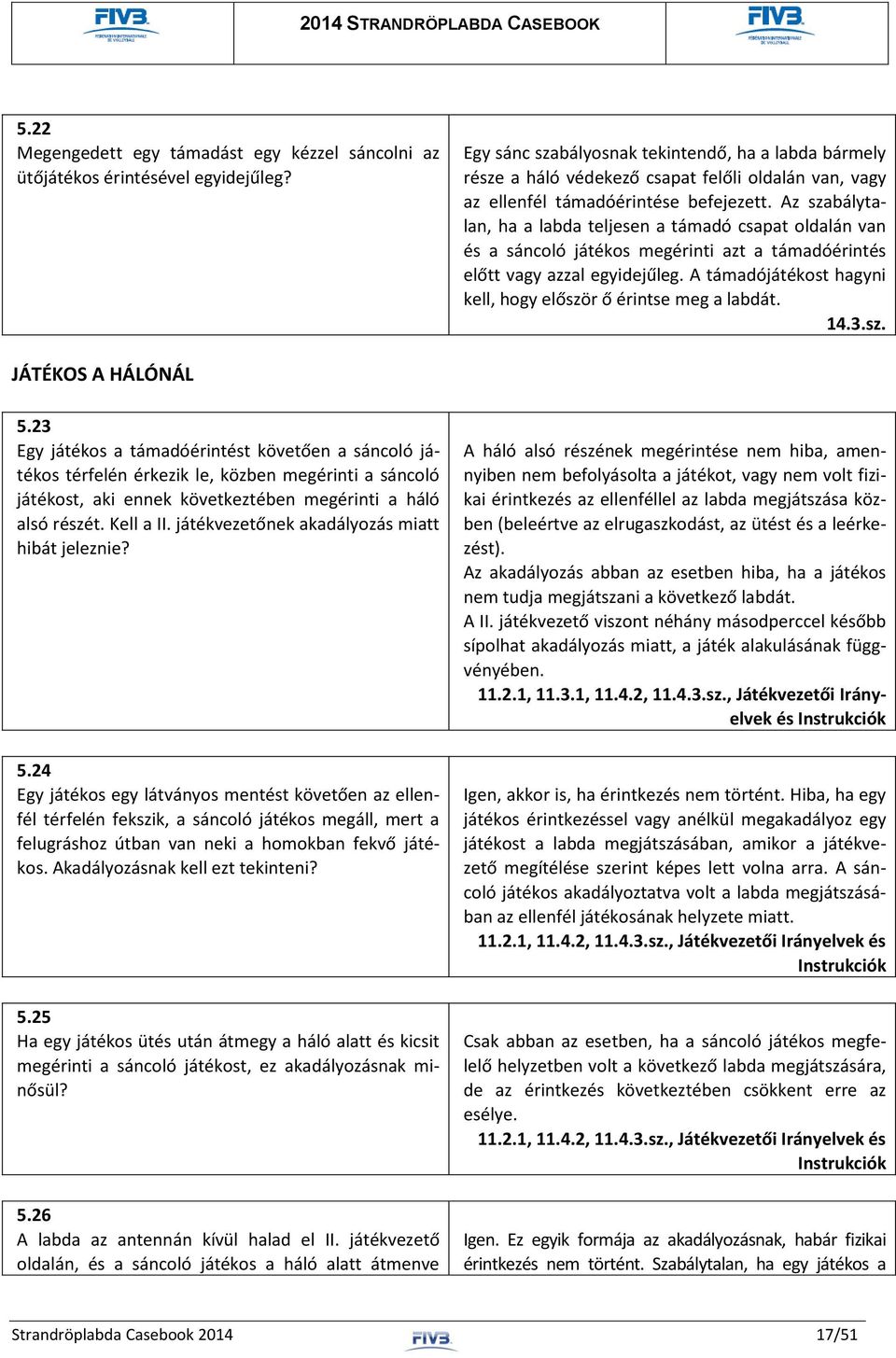 Az szabálytalan, ha a labda teljesen a támadó csapat oldalán van és a sáncoló játékos megérinti azt a támadóérintés előtt vagy azzal egyidejűleg.