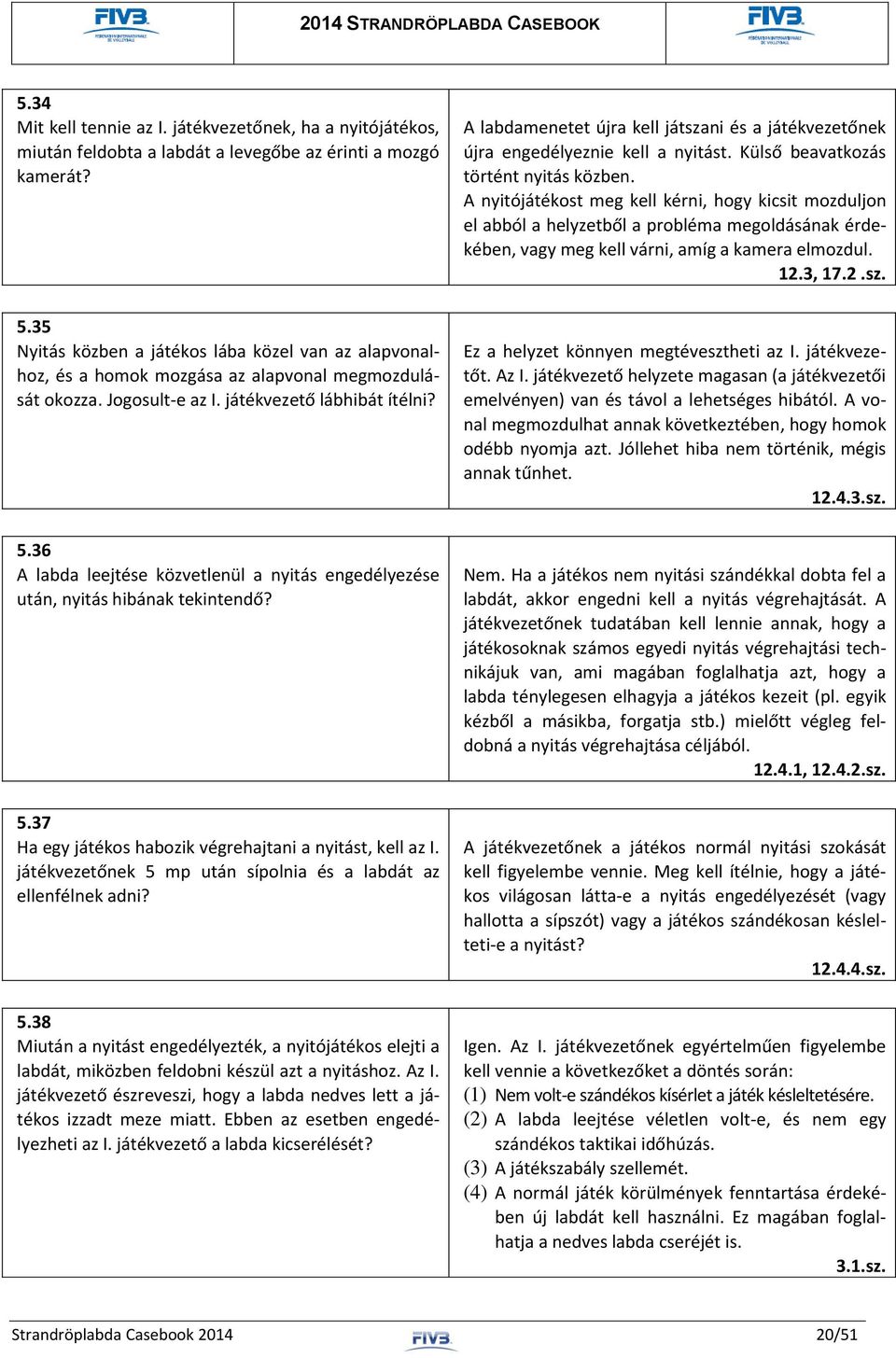 36 A labda leejtése közvetlenül a nyitás engedélyezése után, nyitás hibának tekintendő? 5.37 Ha egy játékos habozik végrehajtani a nyitást, kell az I.