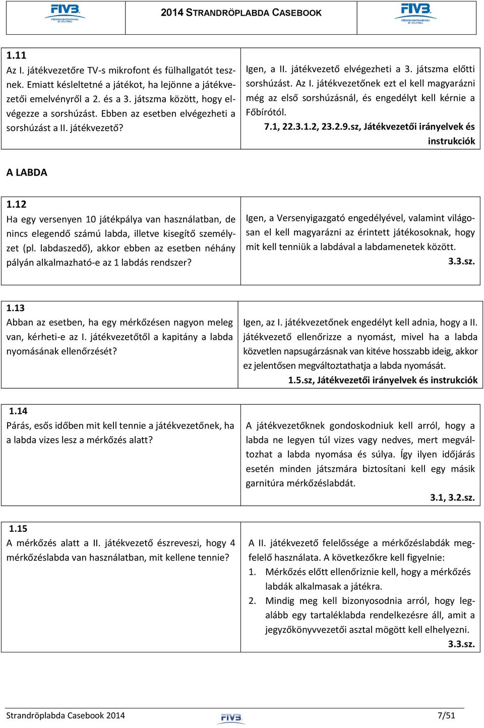 játékvezetőnek ezt el kell magyarázni még az első sorshúzásnál, és engedélyt kell kérnie a Főbírótól. 7.1, 22.3.1.2, 23.2.9.sz, Játékvezetői irányelvek és instrukciók A LABDA 1.