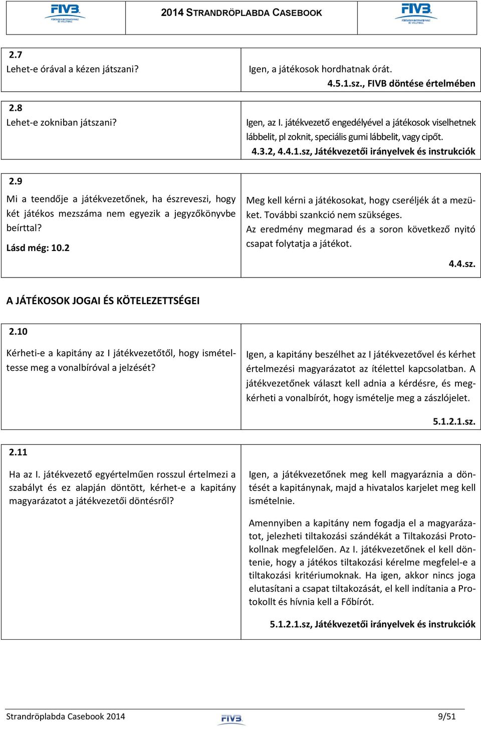 9 Mi a teendője a játékvezetőnek, ha észreveszi, hogy két játékos mezszáma nem egyezik a jegyzőkönyvbe beírttal? Lásd még: 10.2 Meg kell kérni a játékosokat, hogy cseréljék át a mezüket.