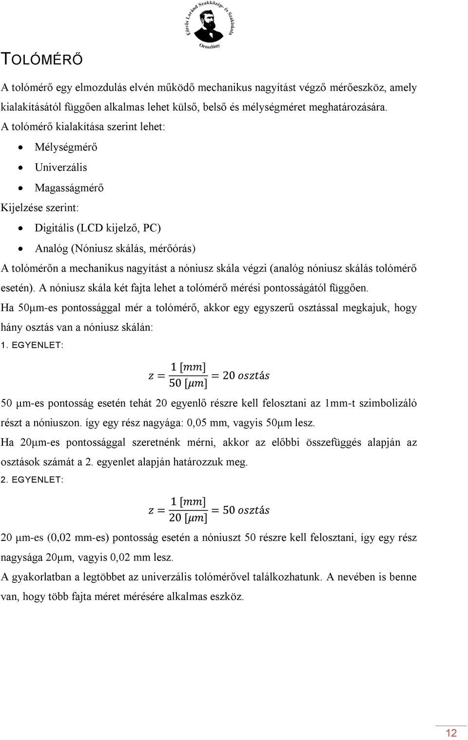 nóniusz skála végzi (analóg nóniusz skálás tolómérő esetén). A nóniusz skála két fajta lehet a tolómérő mérési pontosságától függően.