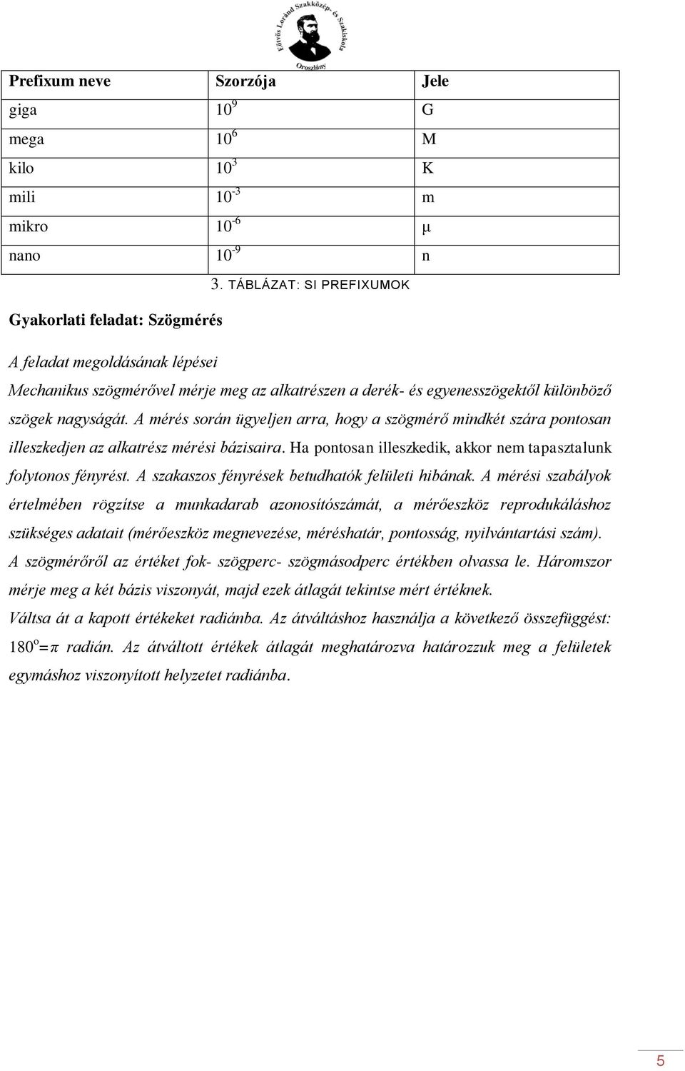 A mérés során ügyeljen arra, hogy a szögmérő mindkét szára pontosan illeszkedjen az alkatrész mérési bázisaira. Ha pontosan illeszkedik, akkor nem tapasztalunk folytonos fényrést.