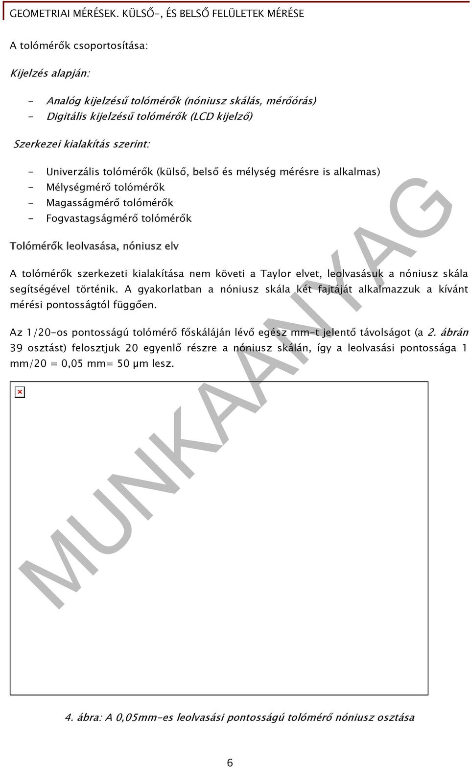 kialakítása nem követi a Taylor elvet, leolvasásuk a nóniusz skála segítségével történik. A gyakorlatban a nóniusz skála két fajtáját alkalmazzuk a kívánt mérési pontosságtól függően.