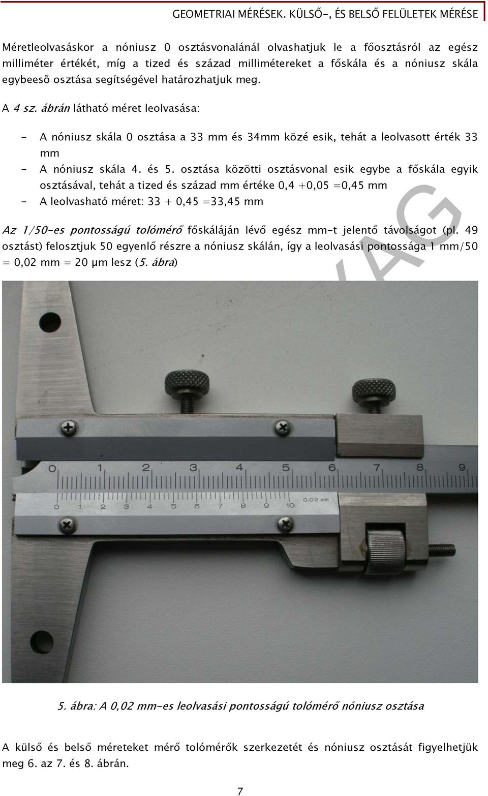 osztása közötti osztásvonal esik egybe a főskála egyik osztásával, tehát a tized és század mm értéke 0,4 +0,05 =0,45 mm - A leolvasható méret: 33 + 0,45 =33,45 mm Az 1/50-es pontosságú tolómérő